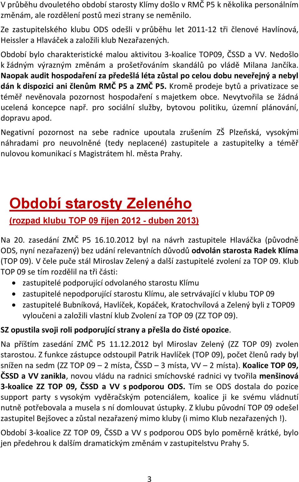 Období bylo charakteristické malou aktivitou 3-koalice TOP09, ČSSD a VV. Nedošlo k žádným výrazným změnám a prošetřováním skandálů po vládě Milana Jančíka.