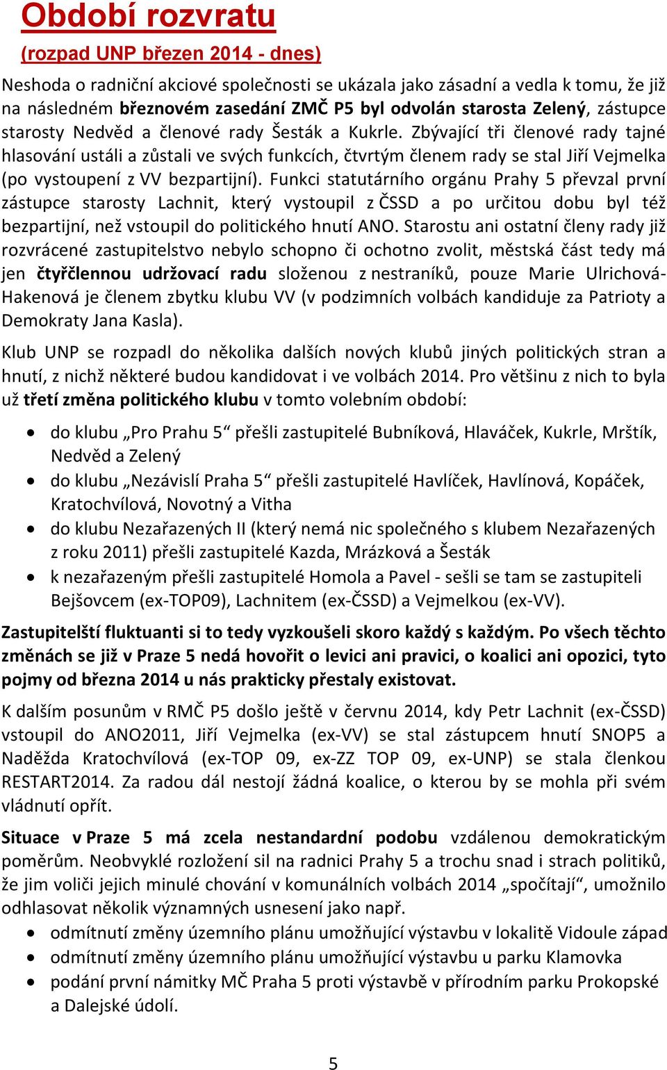 Zbývající tři členové rady tajné hlasování ustáli a zůstali ve svých funkcích, čtvrtým členem rady se stal Jiří Vejmelka (po vystoupení z VV bezpartijní).