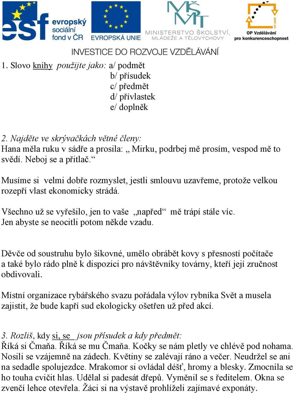 Musíme si velmi dobře rozmyslet, jestli smlouvu uzavřeme, protoţe velkou rozepří vlast ekonomicky strádá. Všechno uţ se vyřešilo, jen to vaše napřed mě trápí stále víc.