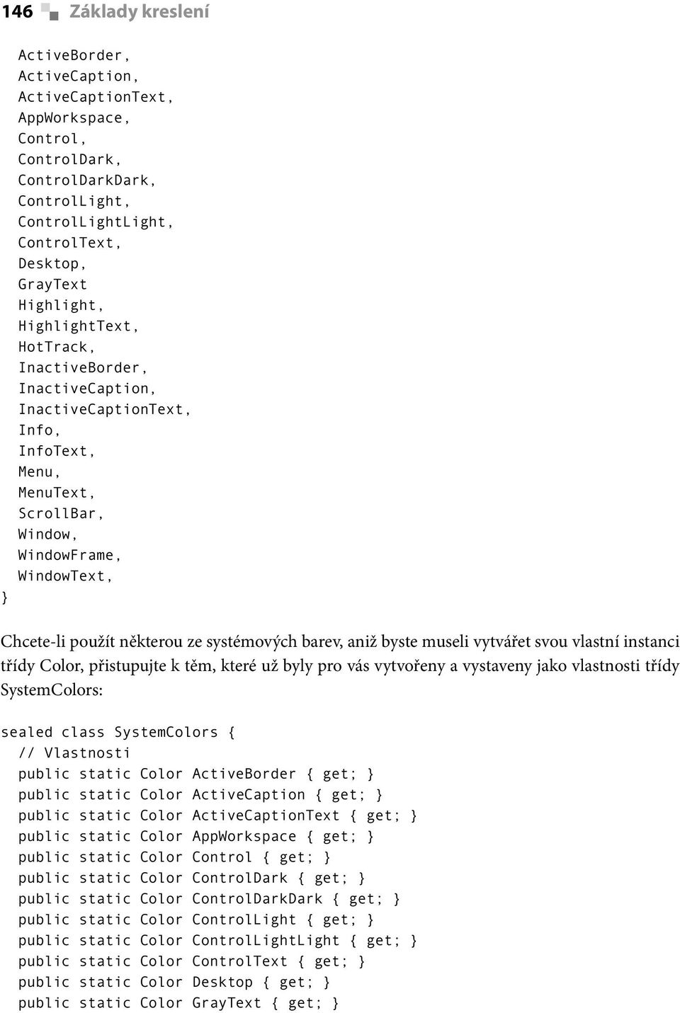 barev, aniž byste museli vytvářet svou vlastní instanci třídy Color, přistupujte k těm, které už byly pro vás vytvořeny a vystaveny jako vlastnosti třídy SystemColors: sealed class SystemColors { //