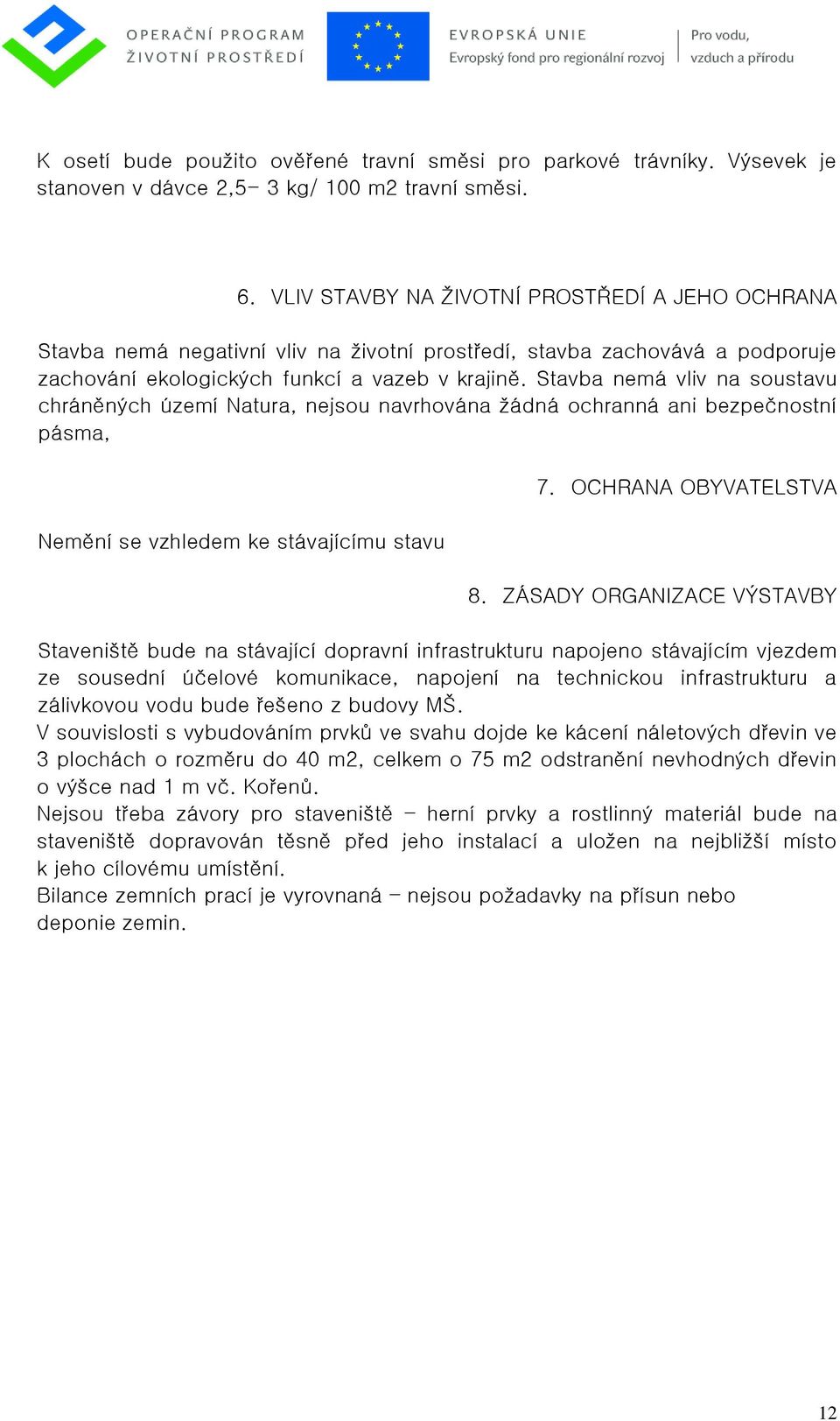 Stavba nemá vliv na soustavu chráněných území Natura, nejsou navrhována žádná ochranná ani bezpečnostní pásma, Nemění se vzhledem ke stávajícímu stavu 7. OCHRANA OBYVATELSTVA 8.