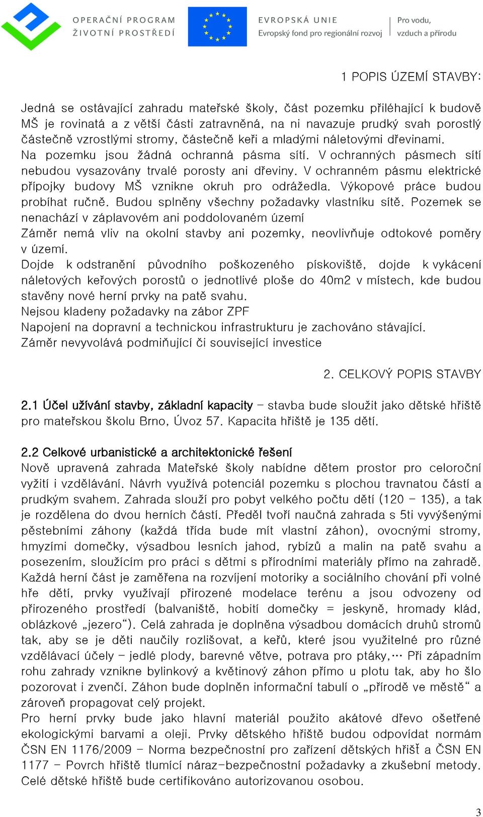 V ochranném pásmu elektrické přípojky budovy MŠ vznikne okruh pro odrážedla. Výkopové práce budou probíhat ručně. Budou splněny všechny požadavky vlastníku sítě.