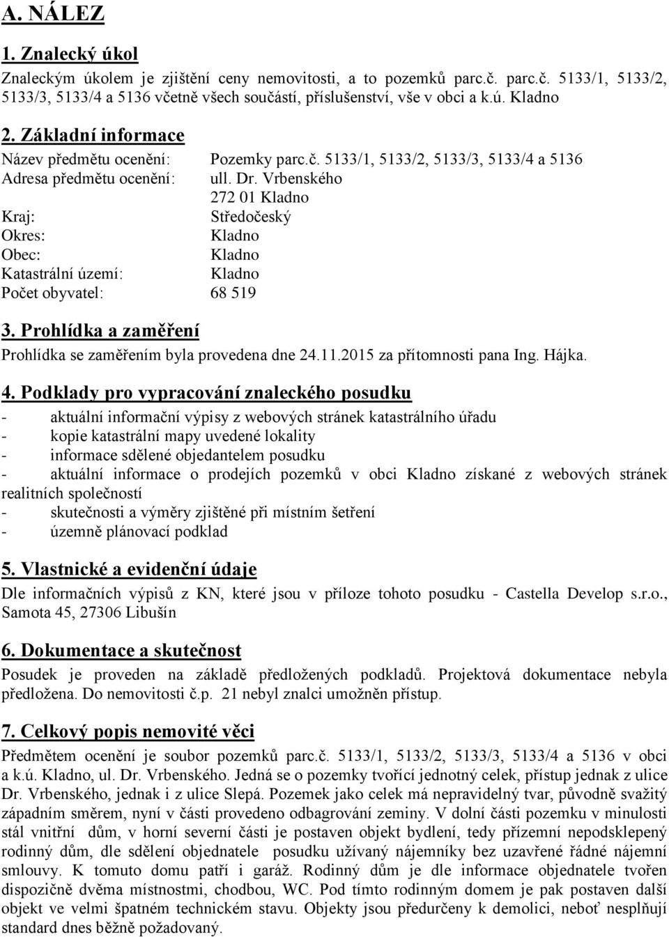 Vrbenského 272 01 Kladno Kraj: Středočeský Okres: Kladno Obec: Kladno Katastrální území: Kladno Počet obyvatel: 68 519 3. Prohlídka a zaměření Prohlídka se zaměřením byla provedena dne 24.11.