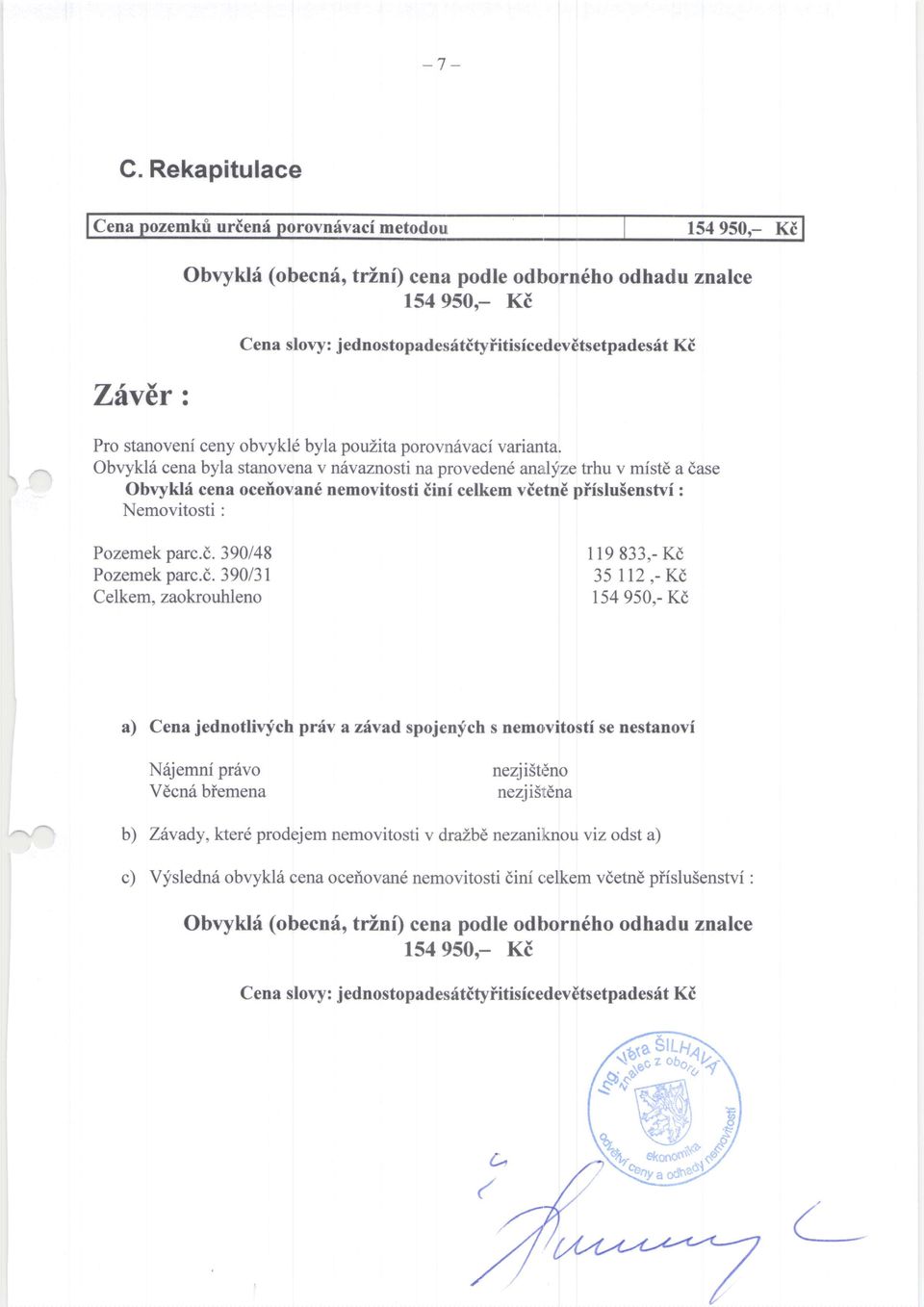 varianta. Obvykl6 cena byla stanovenav nivaznosti na proveden6 anal;fze trhu v mfst6 a dase Obvyktd cena oceilovan6 nemovitostiini celkem vietn6 piistu5enstvi : Nemovitosti : Pozemek parc.d. 390148 Pozemek parc.