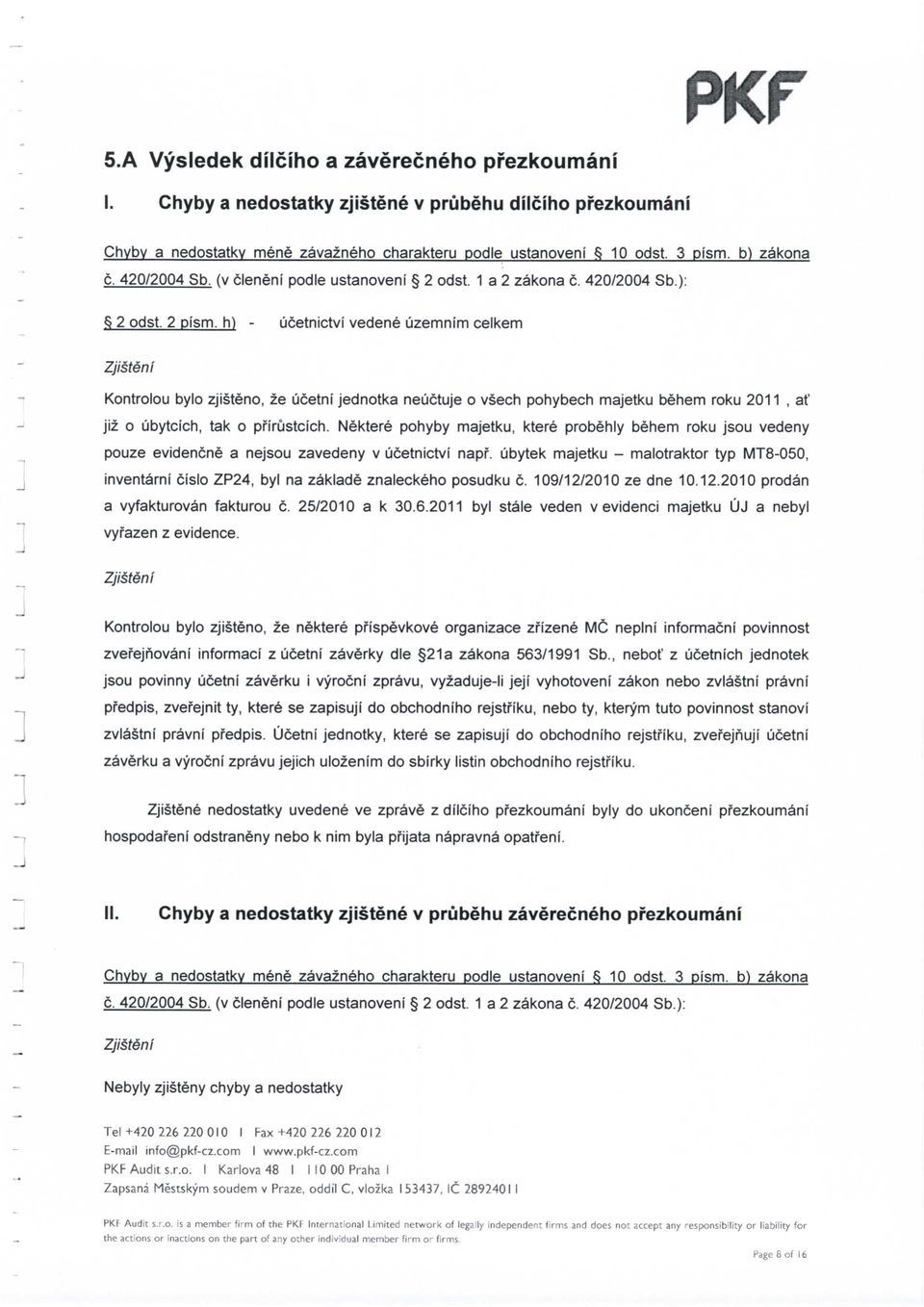 h) - ucetnictvi vedene uzemnim celkem Zjisteni Kontrolou bylo zjisteno, ze ucetni jednotka neuctuje o vsech pohybech majetku behem roku 2011, at' jiz o ubytcich, tak o pfirustcich.