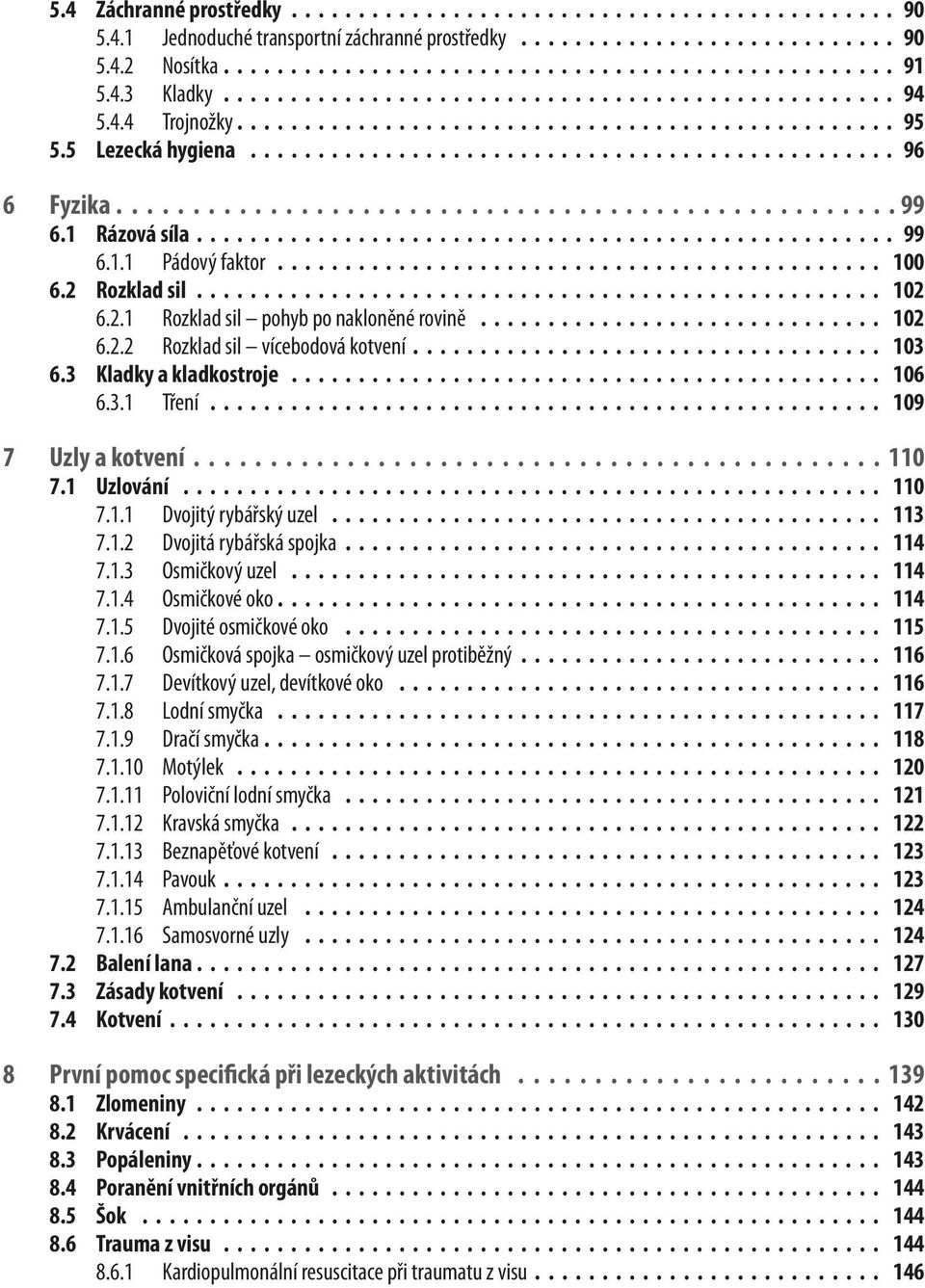 1.2 Dvojitá rybářská spojka 114 7.1.3 Osmičkový uzel 114 7.1.4 Osmičkové oko 114 7.1.5 Dvojité osmičkové oko 115 7.1.6 Osmičková spojka osmičkový uzel protiběžný 116 7.1.7 Devítkový uzel, devítkové oko 116 7.