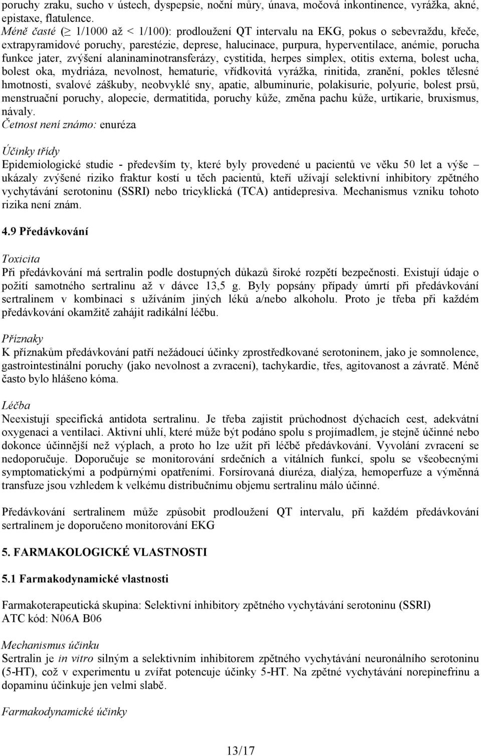 jater, zvýšení alaninaminotransferázy, cystitida, herpes simplex, otitis externa, bolest ucha, bolest oka, mydriáza, nevolnost, hematurie, vřídkovitá vyrážka, rinitida, zranění, pokles tělesné