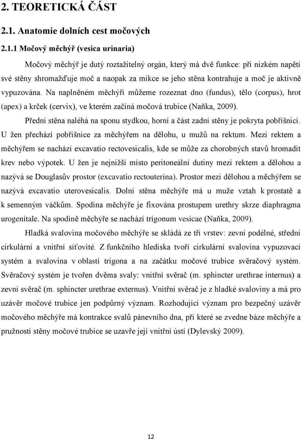 1 Močový měchýř (vesica urinaria) Močový měchýř je dutý roztažitelný orgán, který má dvě funkce: při nízkém napětí své stěny shromažďuje moč a naopak za mikce se jeho stěna kontrahuje a moč je