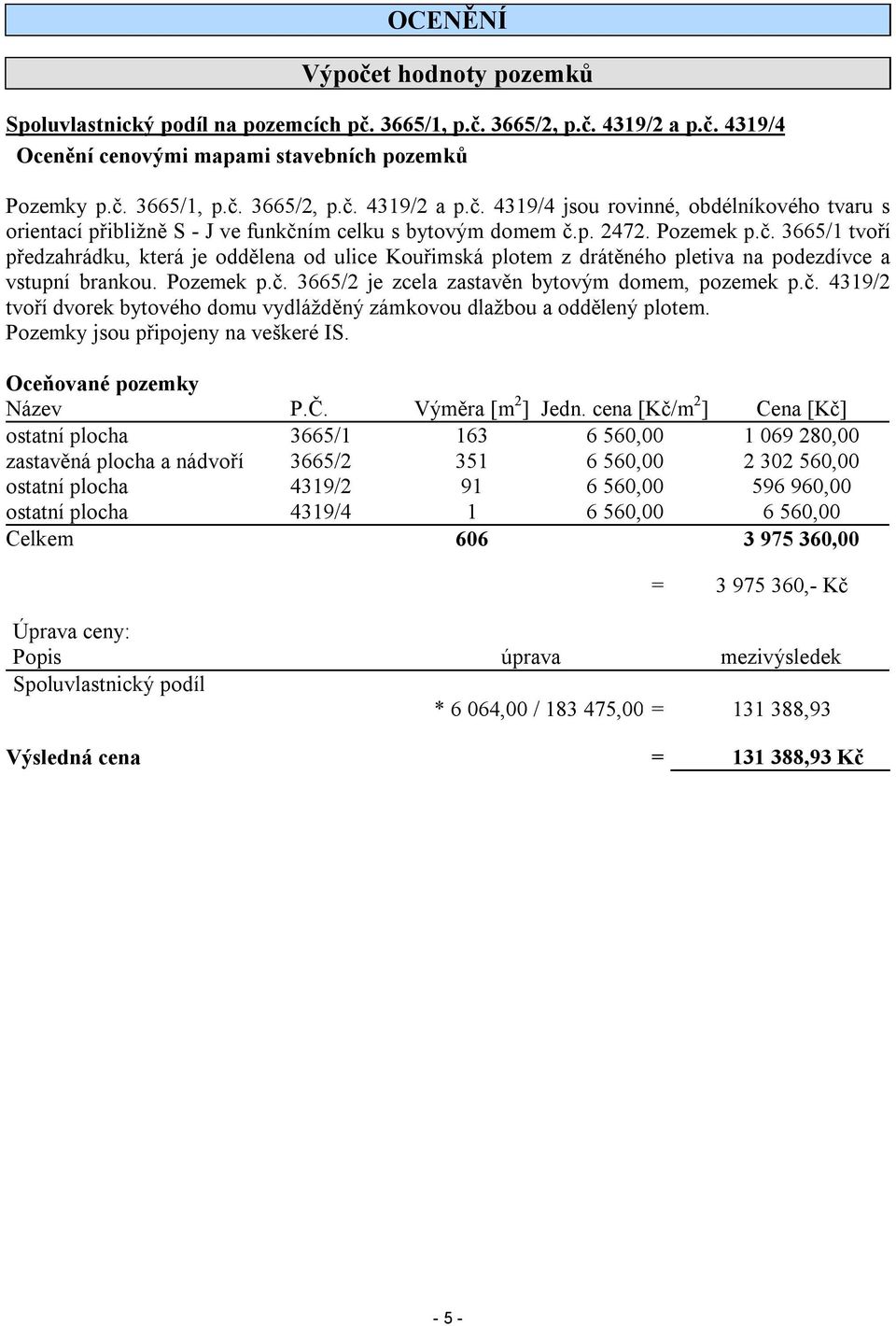 č. 4319/2 tvoří dvorek bytového domu vydlážděný zámkovou dlažbou a oddělený plotem. Pozemky jsou připojeny na veškeré IS. Oceňované pozemky Název P.Č. Výměra [m 2 ] Jedn.