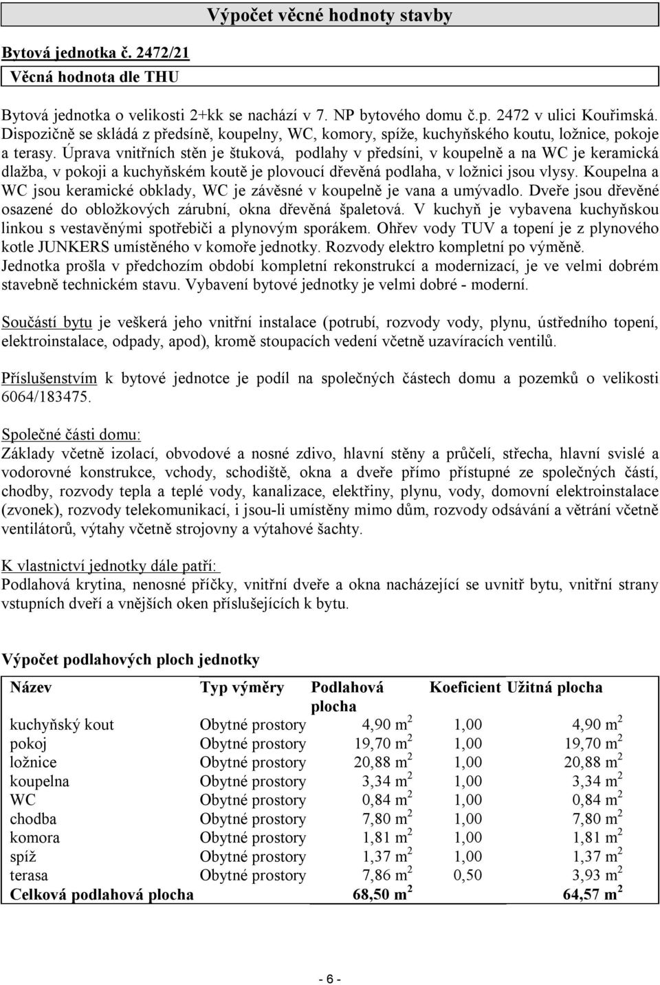 Úprava vnitřních stěn je štuková, podlahy v předsíni, v koupelně a na WC je keramická dlažba, v pokoji a kuchyňském koutě je plovoucí dřevěná podlaha, v ložnici jsou vlysy.