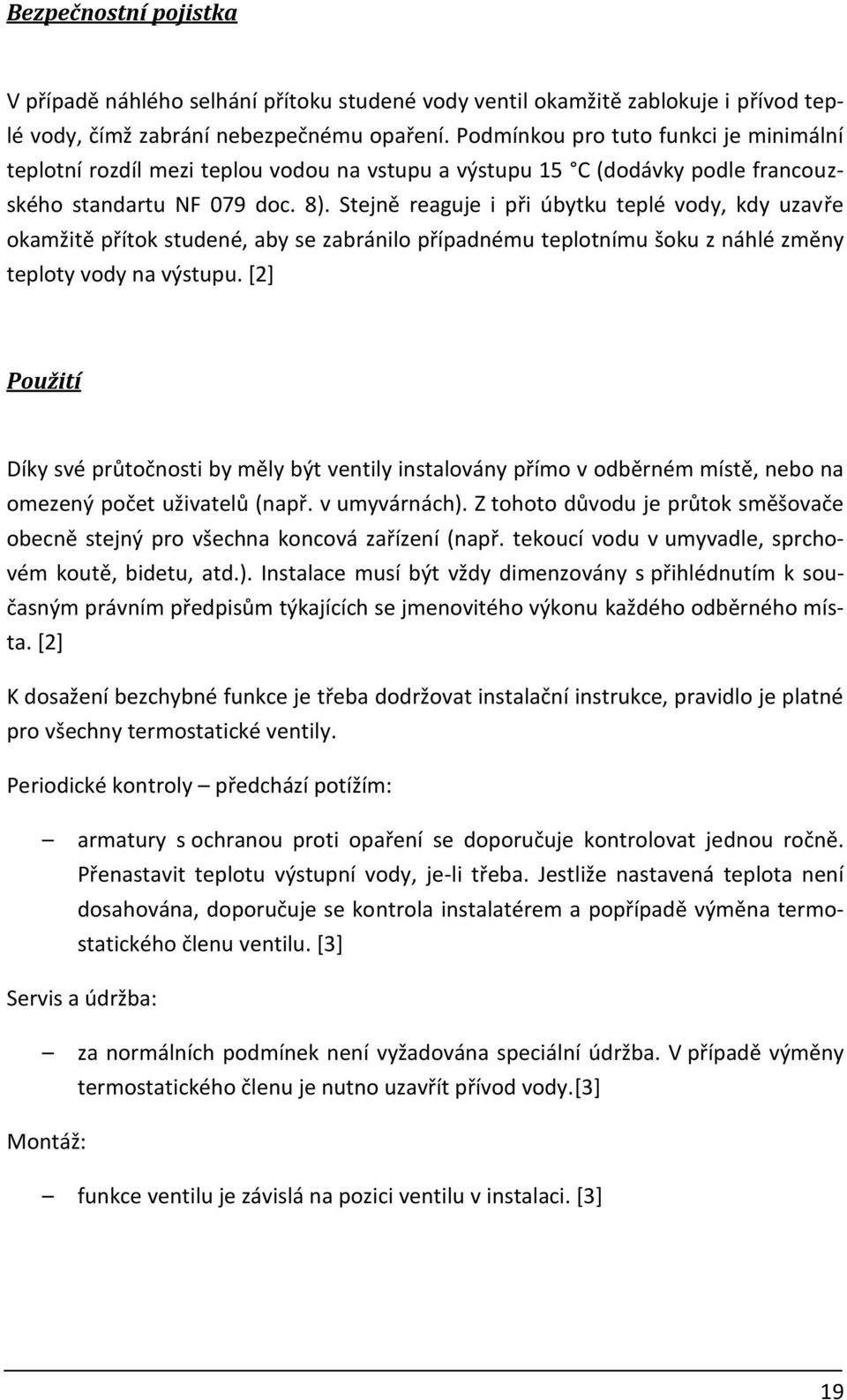 Stejně reaguje i při úbytku teplé vody, kdy uzavře okamžitě přítok studené, aby se zabránilo případnému teplotnímu šoku z náhlé změny teploty vody na výstupu.