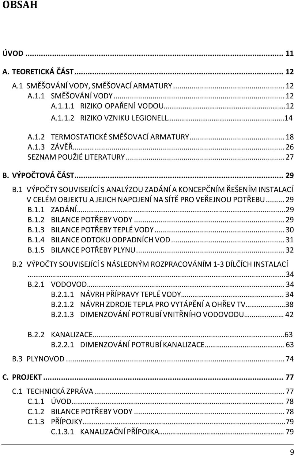 1 VÝPOČTY SOUVISEJÍCÍ S ANALÝZOU ZADÁNÍ A KONCEPČNÍM ŘEŠENÍM INSTALACÍ V CELÉM OBJEKTU A JEJICH NAPOJENÍ NA SÍTĚ PRO VEŘEJNOU POTŘEBU... 29 B.1.1 ZADÁNÍ..29 B.1.2 BILANCE POTŘEBY VODY... 29 B.1.3 BILANCE POTŘEBY TEPLÉ VODY.