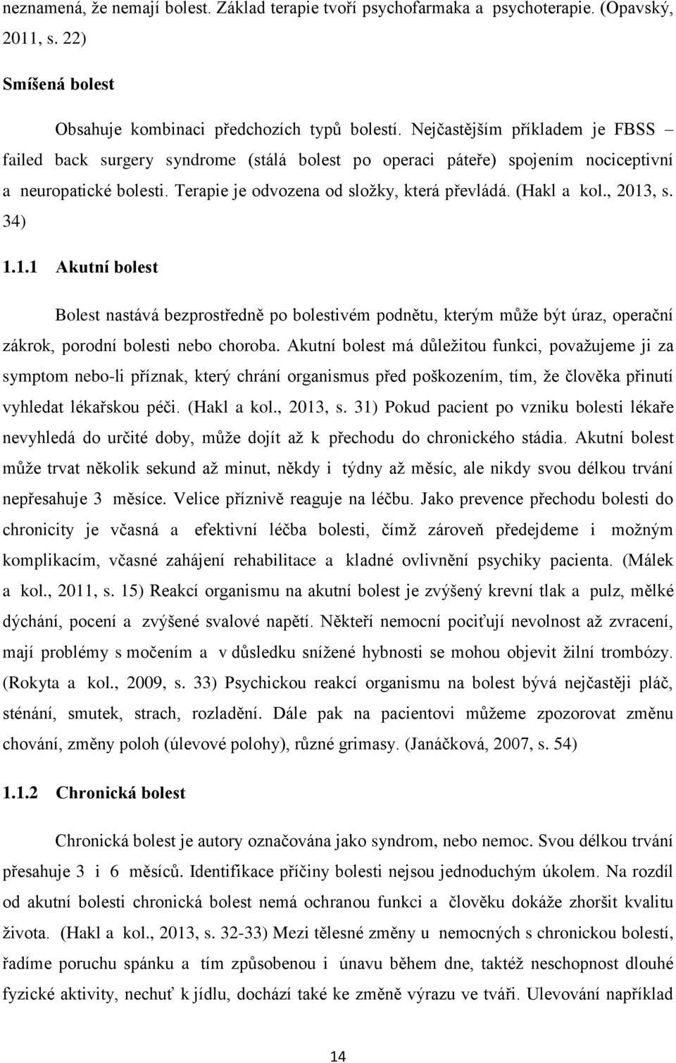 , 2013, s. 34) 1.1.1 Akutní bolest Bolest nastává bezprostředně po bolestivém podnětu, kterým může být úraz, operační zákrok, porodní bolesti nebo choroba.