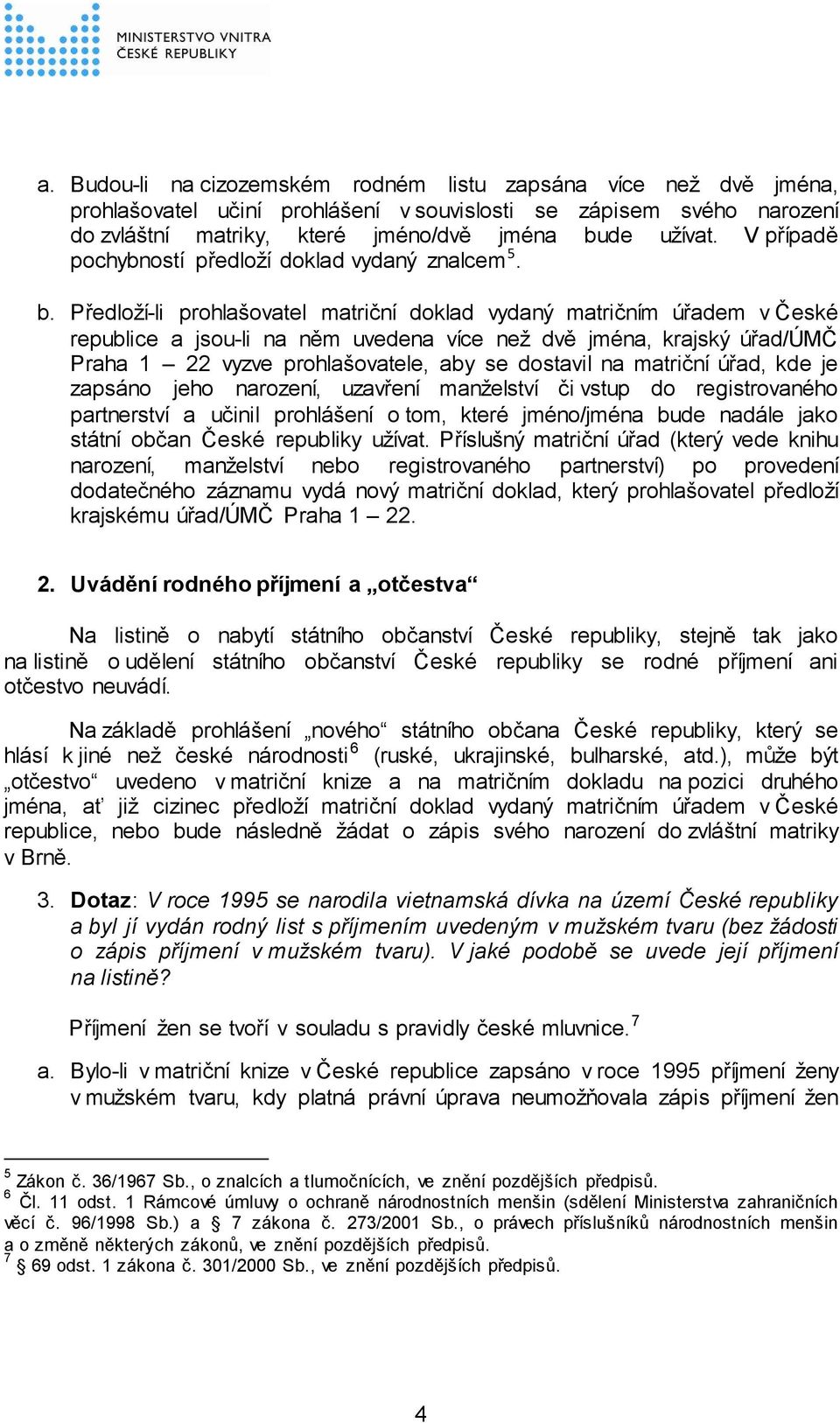 Předloží-li prohlašovatel matriční doklad vydaný matričním úřadem v České republice a jsou-li na něm uvedena více než dvě jména, krajský úřad/úmč Praha 1 22 vyzve prohlašovatele, aby se dostavil na