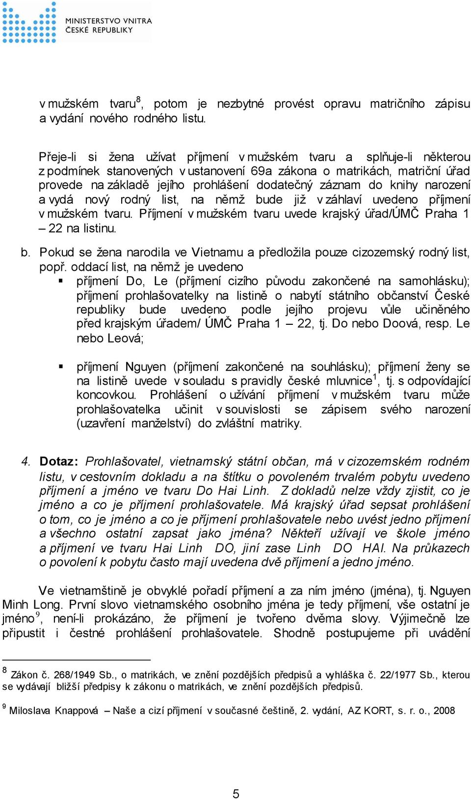 do knihy narození a vydá nový rodný list, na němž bude již v záhlaví uvedeno příjmení v mužském tvaru. Příjmení v mužském tvaru uvede krajský úřad/úmč Praha 1 22 na listinu. b. Pokud se žena narodila ve Vietnamu a předložila pouze cizozemský rodný list, popř.