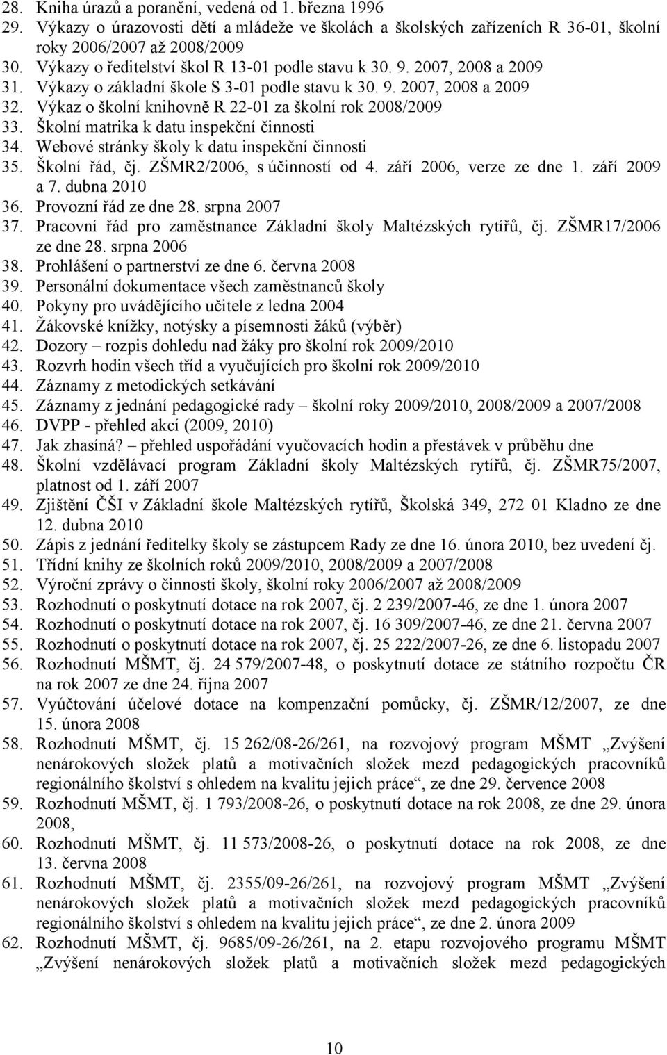 Výkaz o školní knihovně R 22-01 za školní rok 2008/2009 33. Školní matrika k datu inspekční činnosti 34. Webové stránky školy k datu inspekční činnosti 35. Školní řád, čj. ZŠMR2/2006, súčinností od 4.