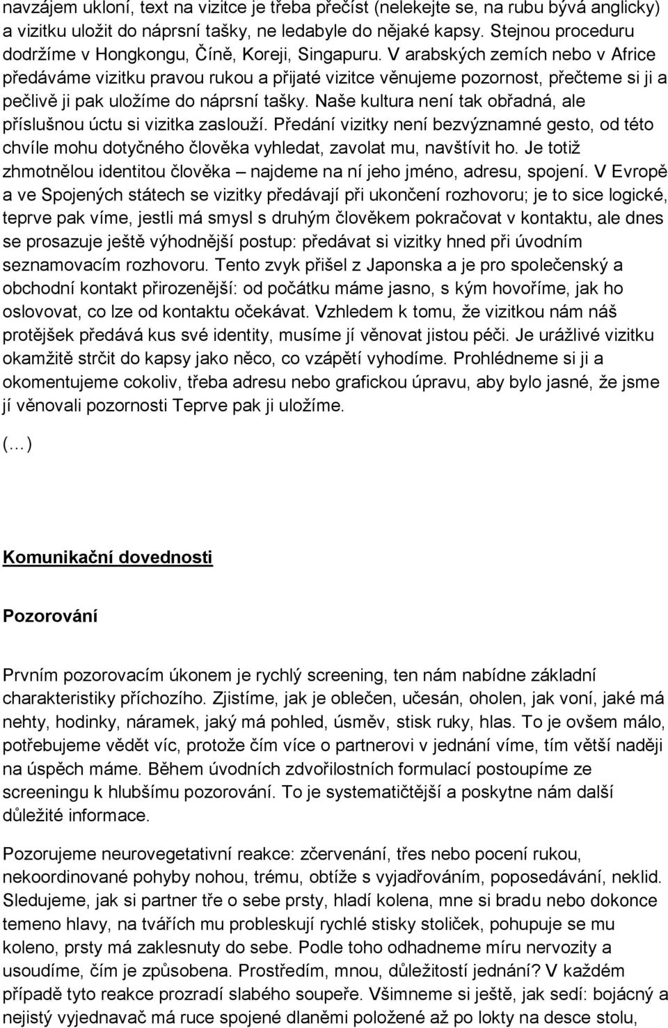 V arabských zemích nebo v Africe předáváme vizitku pravou rukou a přijaté vizitce věnujeme pozornost, přečteme si ji a pečlivě ji pak uložíme do náprsní tašky.