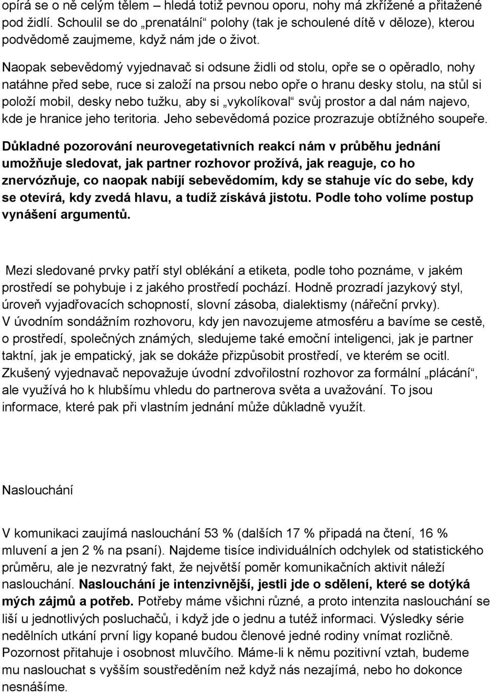 Naopak sebevědomý vyjednavač si odsune židli od stolu, opře se o opěradlo, nohy natáhne před sebe, ruce si založí na prsou nebo opře o hranu desky stolu, na stůl si položí mobil, desky nebo tužku,