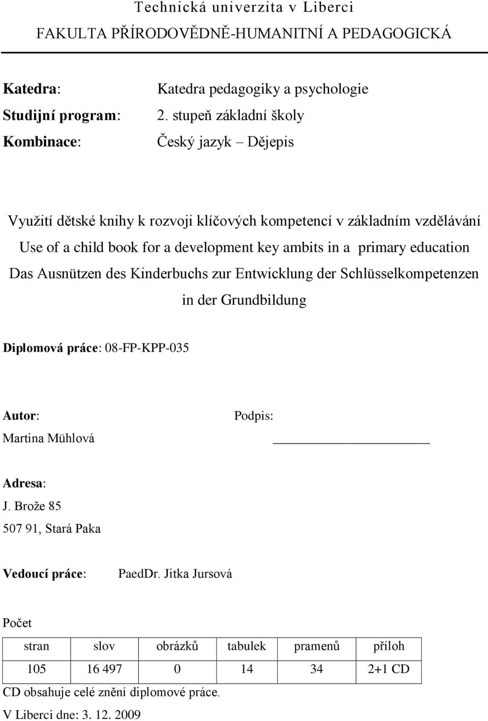 primary education Das Ausnützen des Kinderbuchs zur Entwicklung der Schlüsselkompetenzen in der Grundbildung Diplomová práce: 08-FP-KPP-035 Autor: Martina Mühlová Podpis: