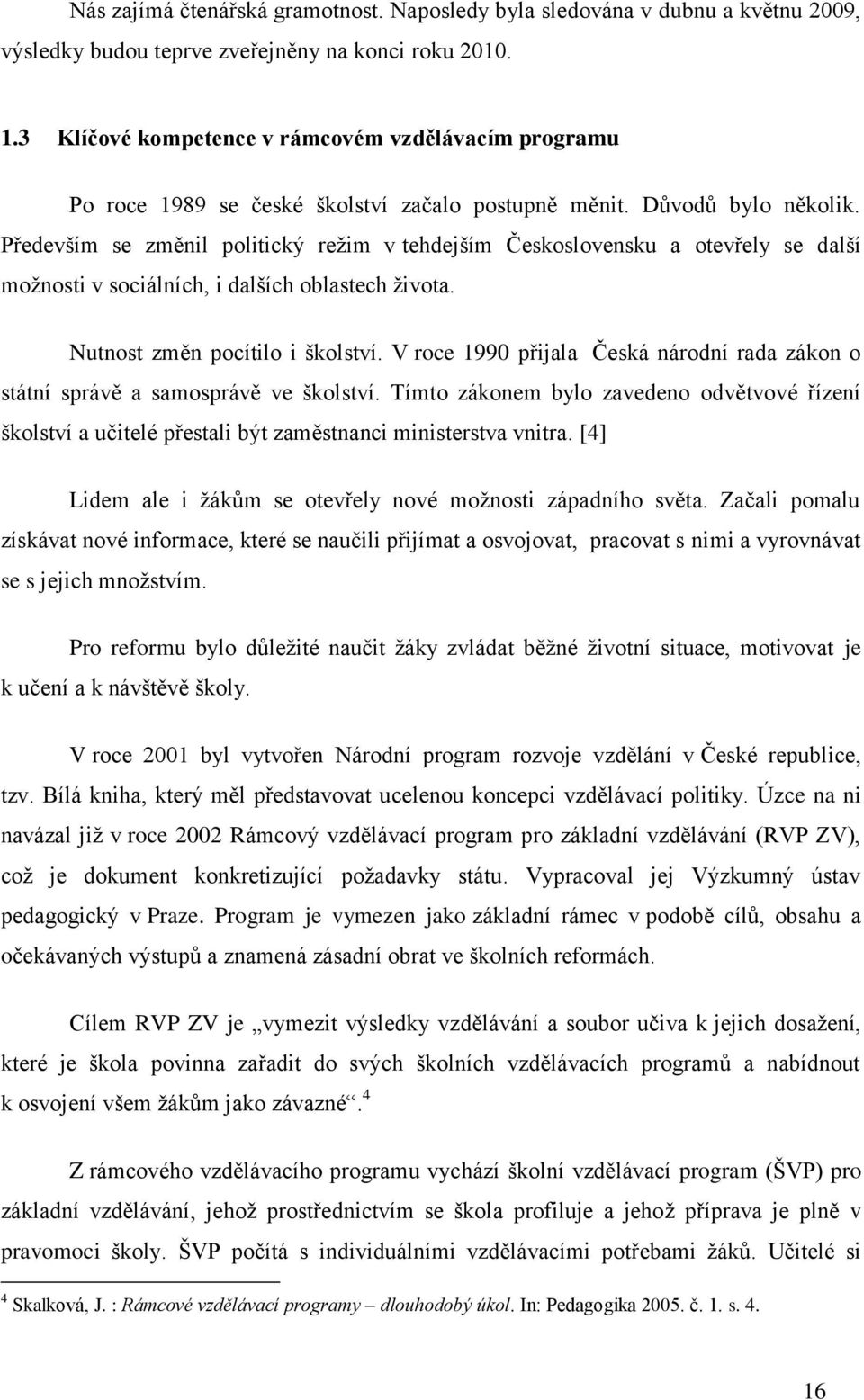 Především se změnil politický reţim v tehdejším Československu a otevřely se další moţnosti v sociálních, i dalších oblastech ţivota. Nutnost změn pocítilo i školství.