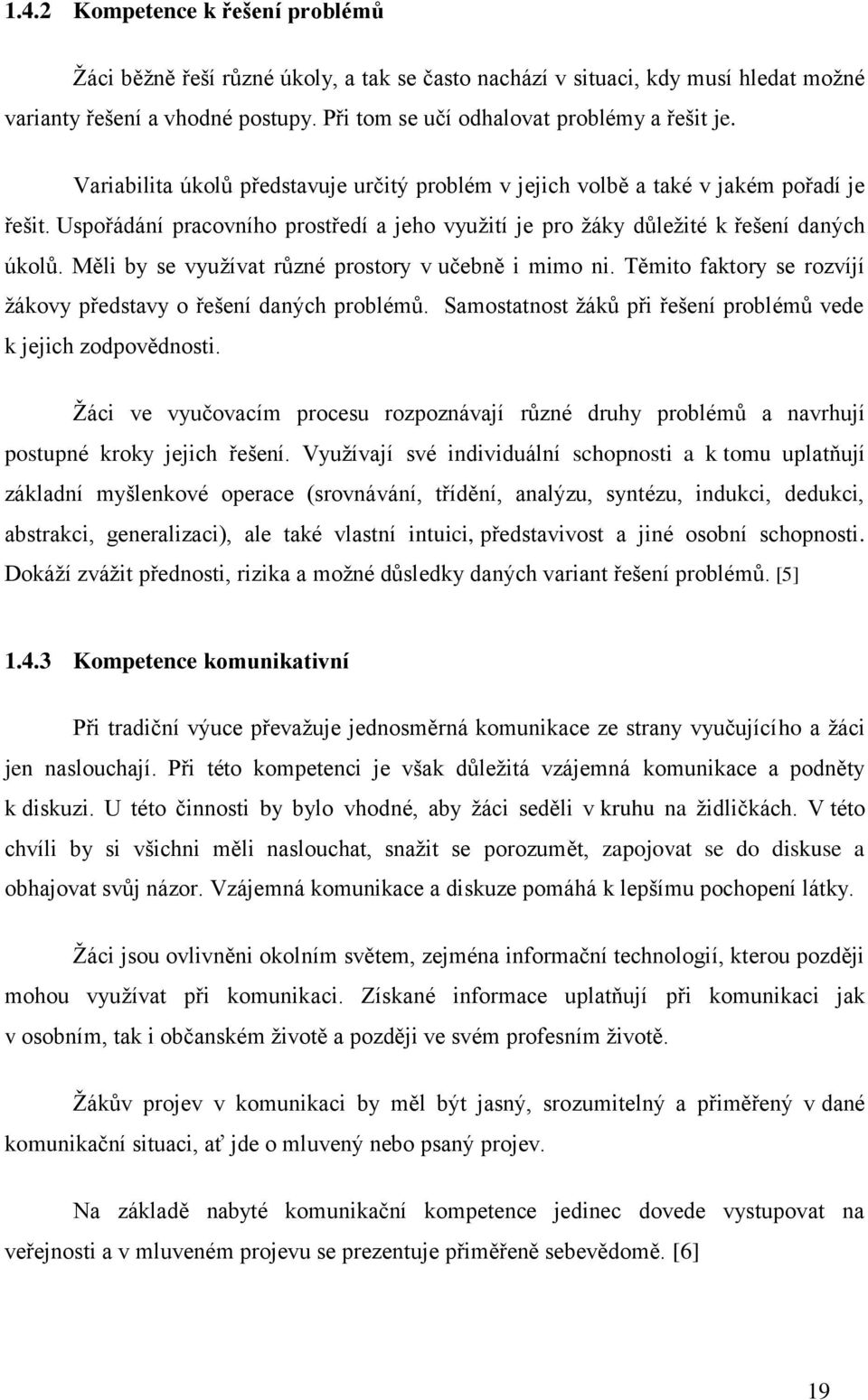 Měli by se vyuţívat různé prostory v učebně i mimo ni. Těmito faktory se rozvíjí ţákovy představy o řešení daných problémů. Samostatnost ţáků při řešení problémů vede k jejich zodpovědnosti.