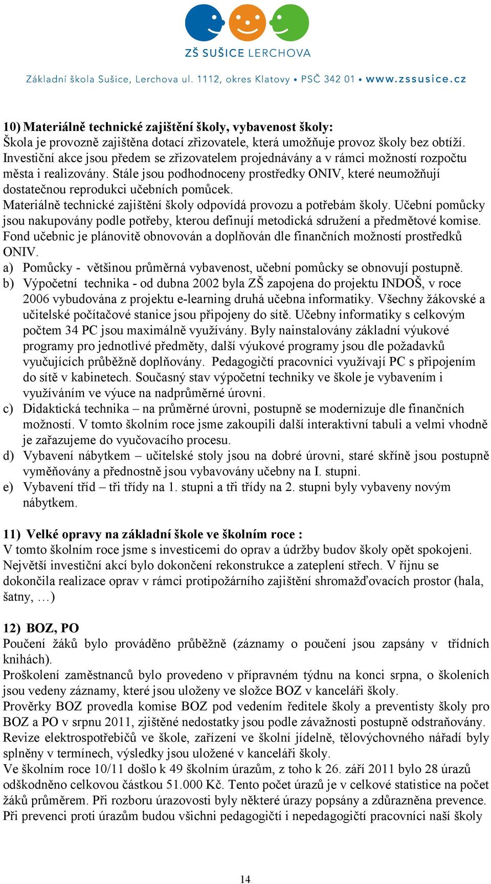 Stále jsou podhodnoceny prostředky ONIV, které neumožňují dostatečnou reprodukci učebních pomůcek. Materiálně technické zajištění školy odpovídá provozu a potřebám školy.