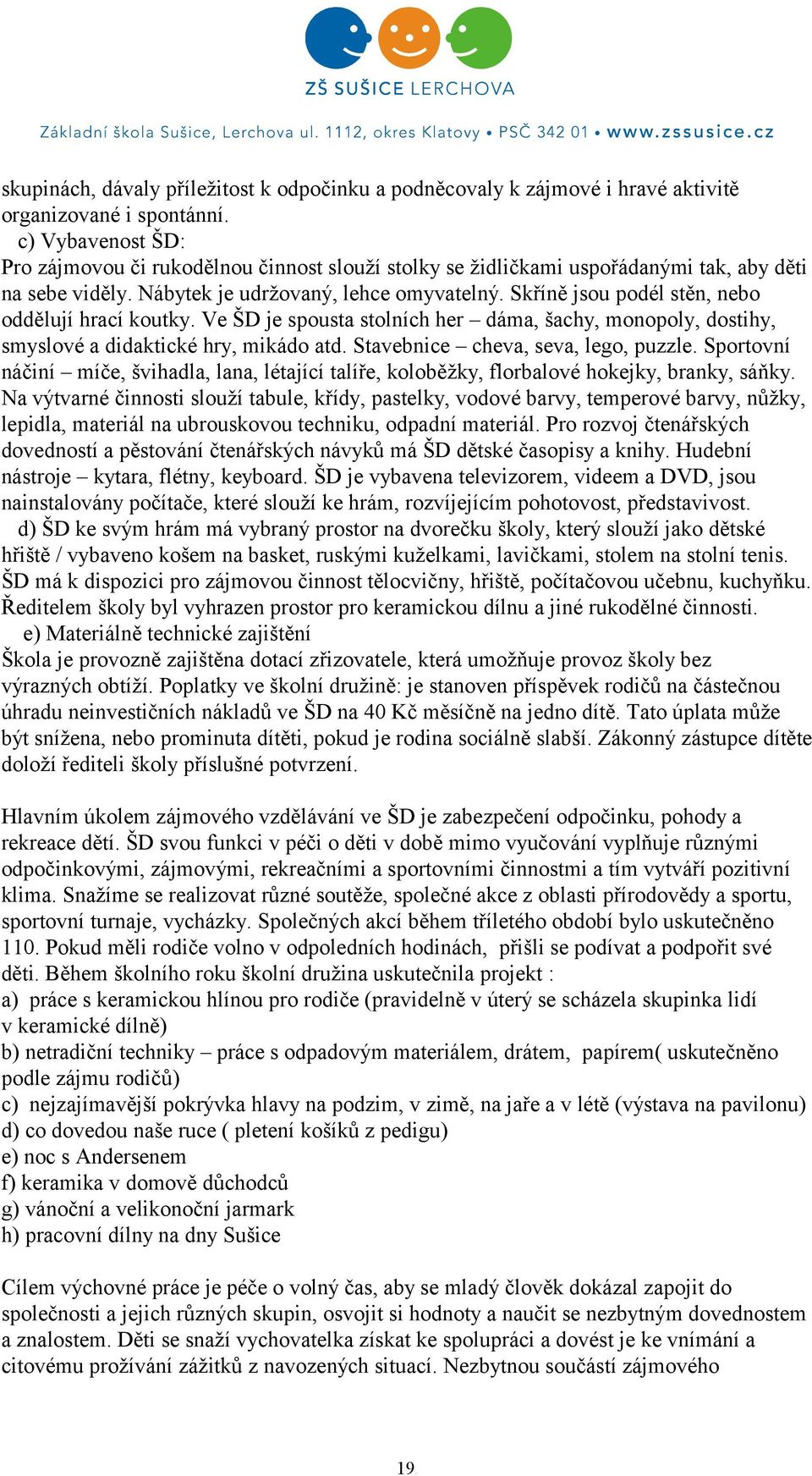 Skříně jsou podél stěn, nebo oddělují hrací koutky. Ve je spousta stolních her dáma, šachy, monopoly, dostihy, smyslové a didaktické hry, mikádo atd. Stavebnice cheva, seva, lego, puzzle.