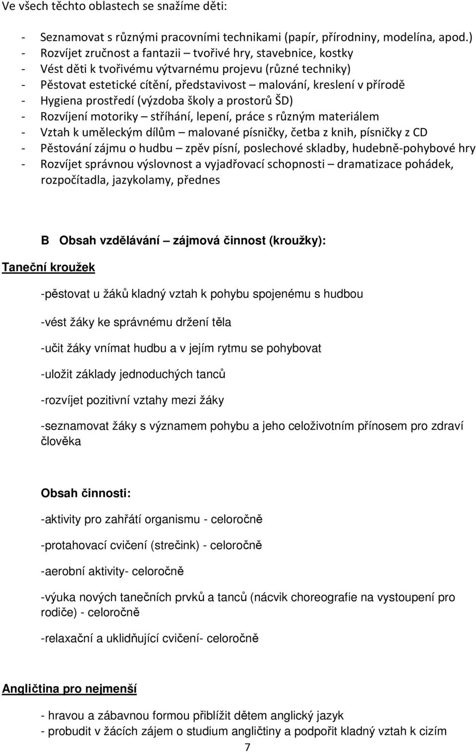 Hygiena prostředí (výzdoba školy a prostorů ŠD) - Rozvíjení motoriky stříhání, lepení, práce s různým materiálem - Vztah k uměleckým dílům malované písničky, četba z knih, písničky z CD - Pěstování