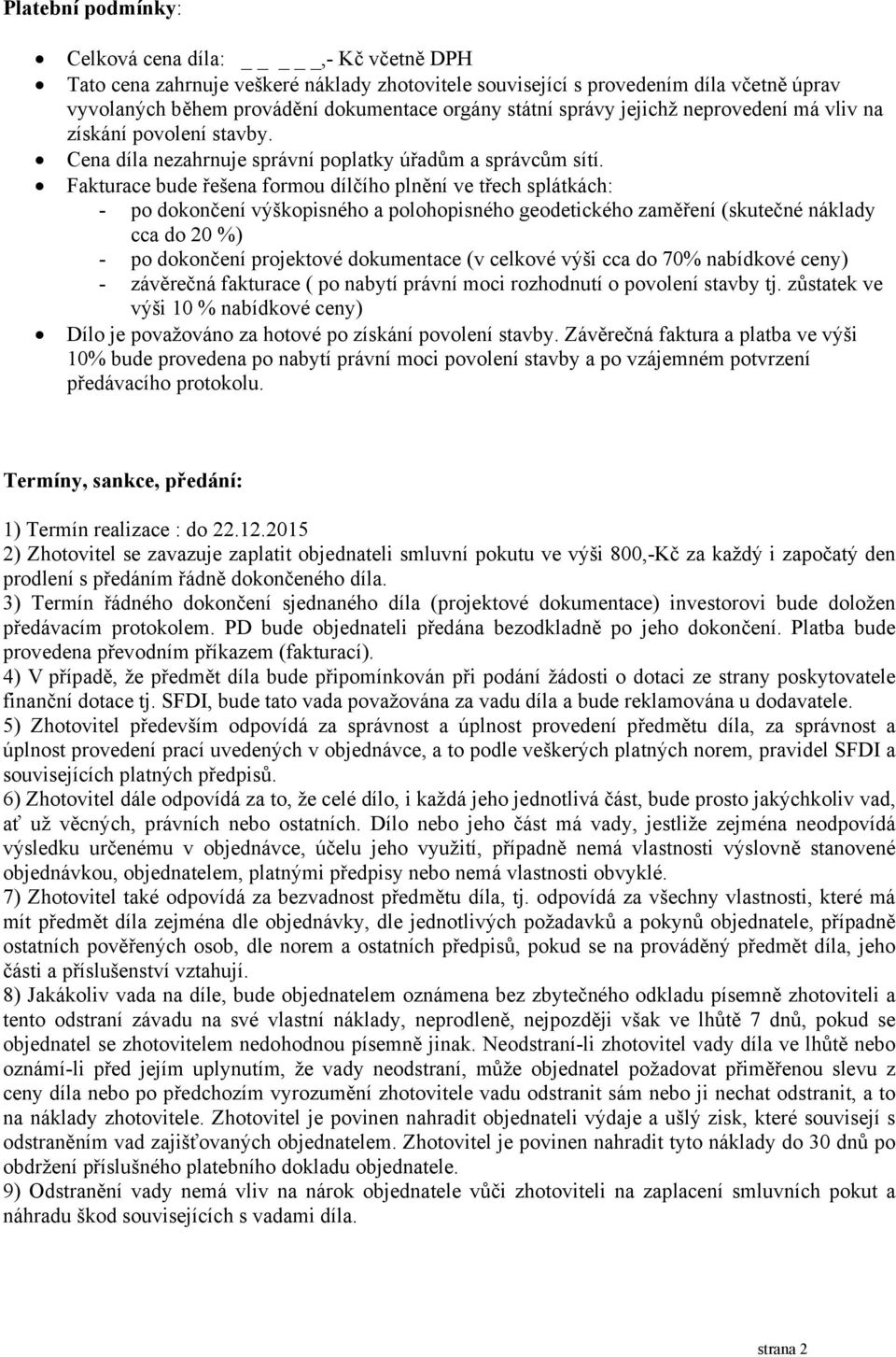 Fakturace bude řešena formou dílčího plnění ve třech splátkách: - po dokončení výškopisného a polohopisného geodetického zaměření (skutečné náklady cca do 20 %) - po dokončení projektové dokumentace