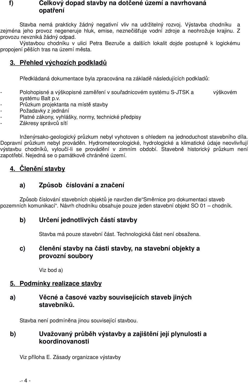 Výstavbou chodníku v ulici Petra Bezruče a dalších lokalit dojde postupně k logickému propojení pěších tras na území města. 3.