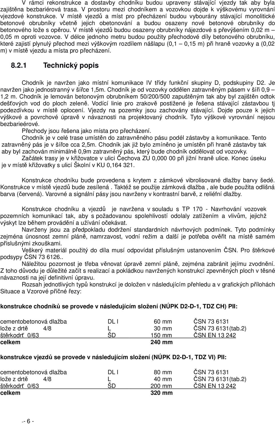 V místě vjezdů a míst pro přecházení budou vybourány stávající monolitické betonové obrubníky včetně jejich obetonování a budou osazeny nové betonové obrubníky do betonového lože s opěrou.