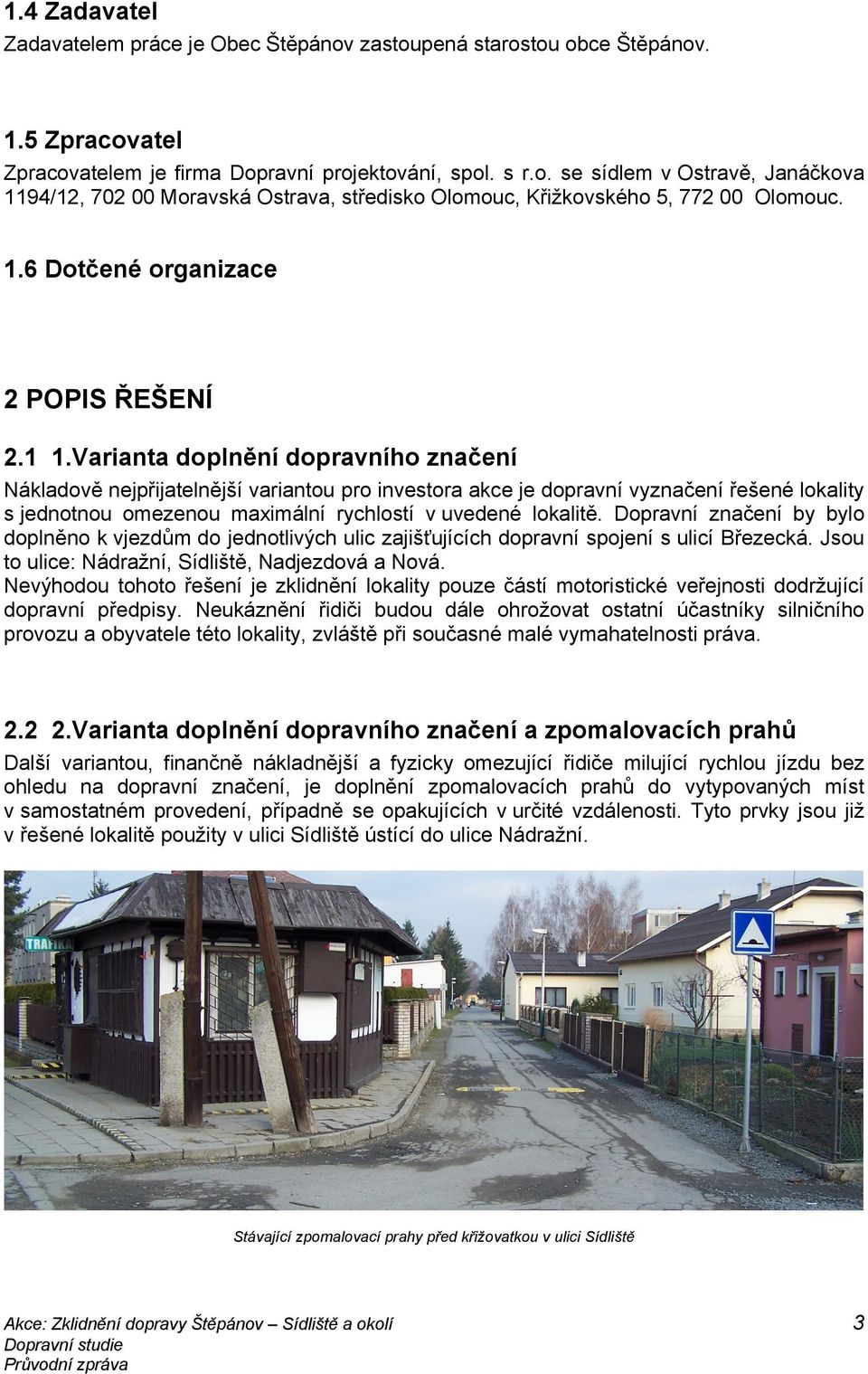 Varianta doplnění dopravního značení Nákladově nejpřijatelnější variantou pro investora akce je dopravní vyznačení řešené lokality s jednotnou omezenou maximální rychlostí v uvedené lokalitě.