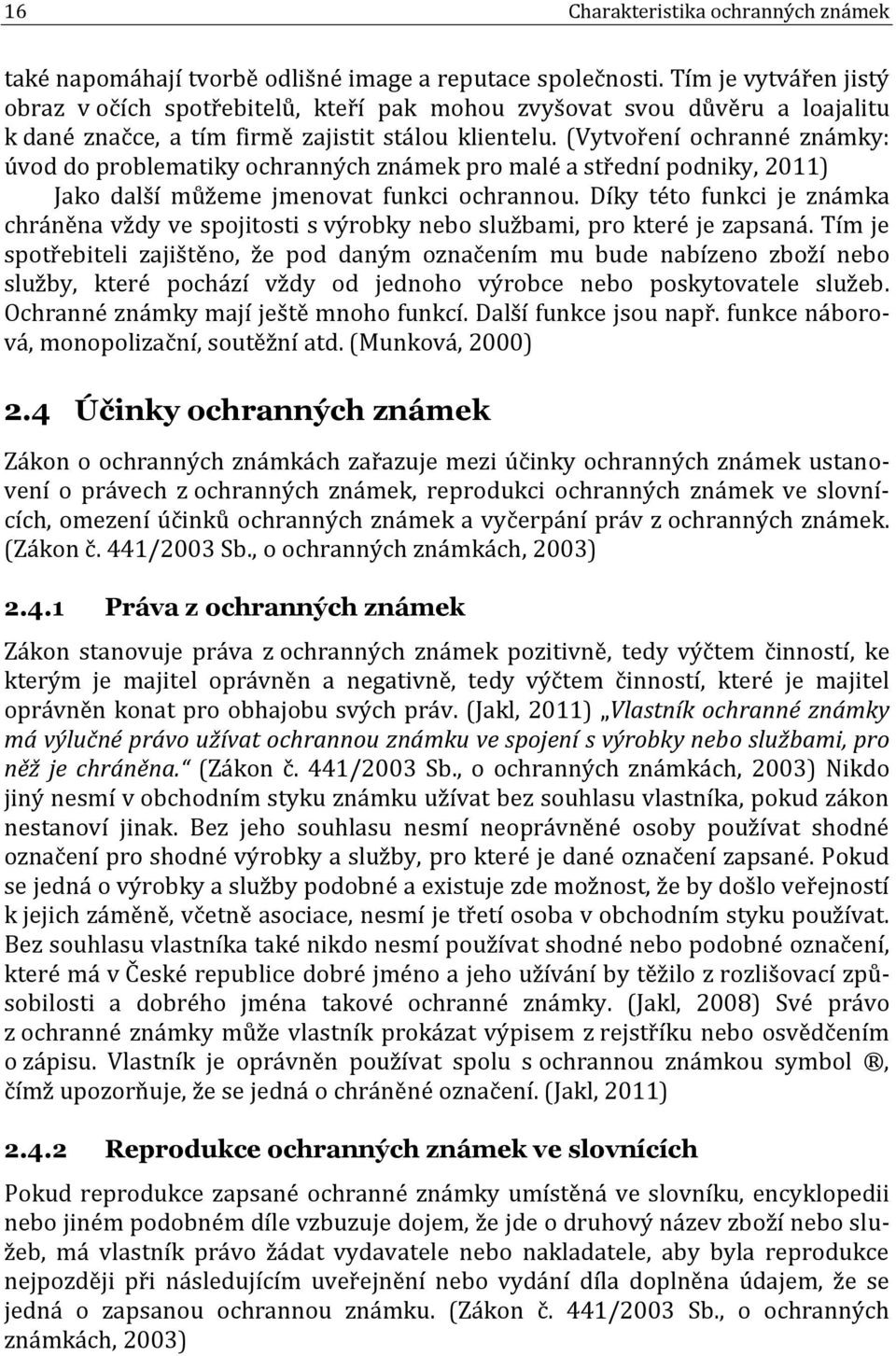 (Vytvoření ochranné známky: úvod do problematiky ochranných známek pro malé a střední podniky, 2011) Jako další můžeme jmenovat funkci ochrannou.