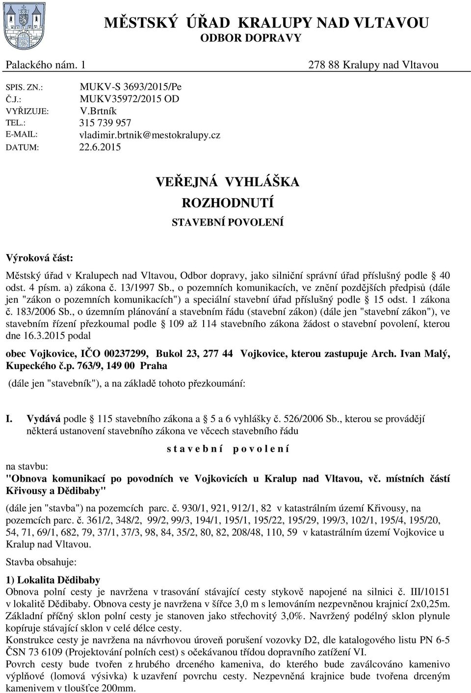 4 písm. a) zákona č. 13/1997 Sb., o pozemních komunikacích, ve znění pozdějších předpisů (dále jen "zákon o pozemních komunikacích") a speciální stavební úřad příslušný podle 15 odst. 1 zákona č.