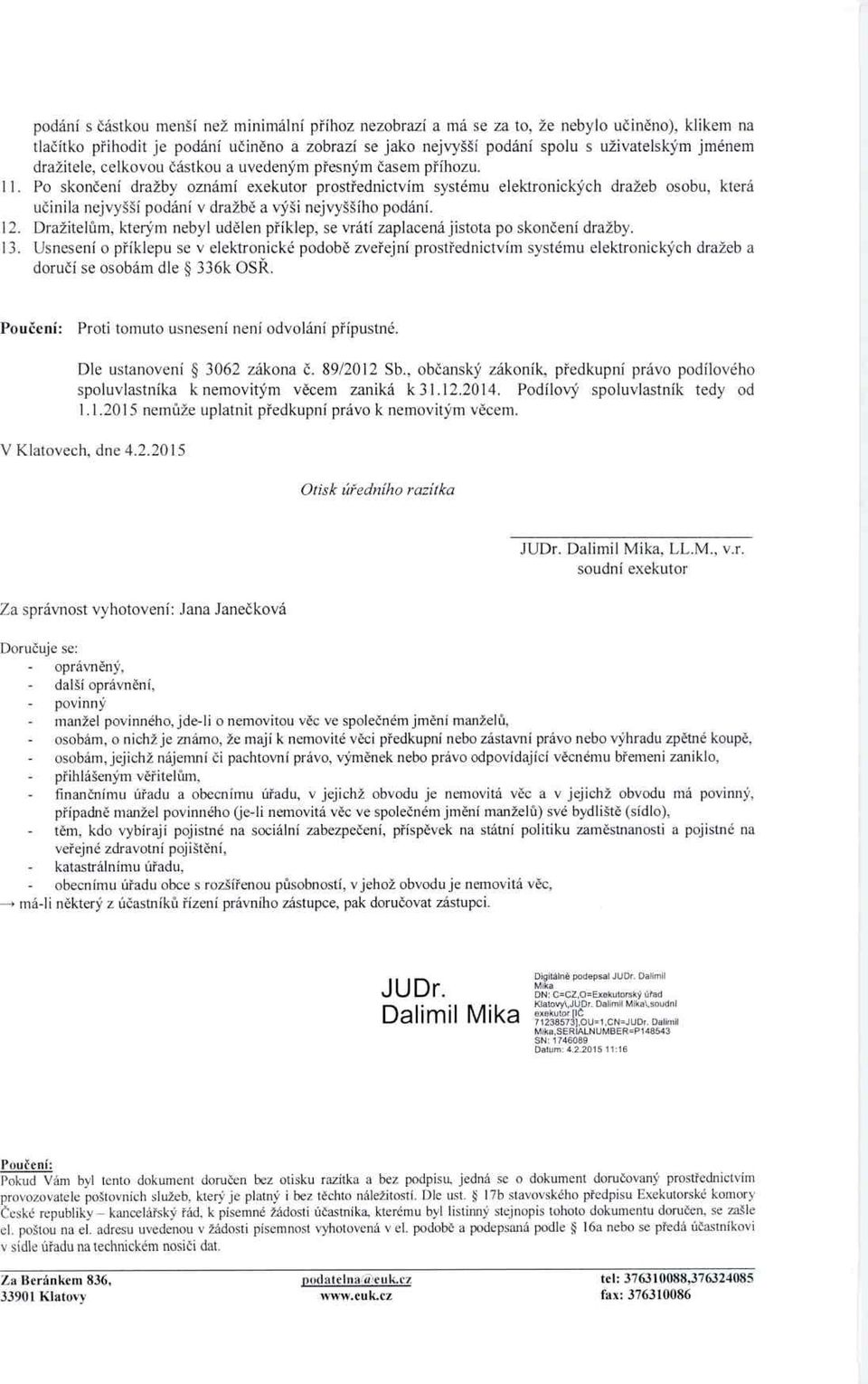 Po skončení dražby oznámí exekutor prost řednictvím systému elektronických dražeb osobu, která učinila nejvyšší podání v dražb ě a výši nejvyššího podání. 12.