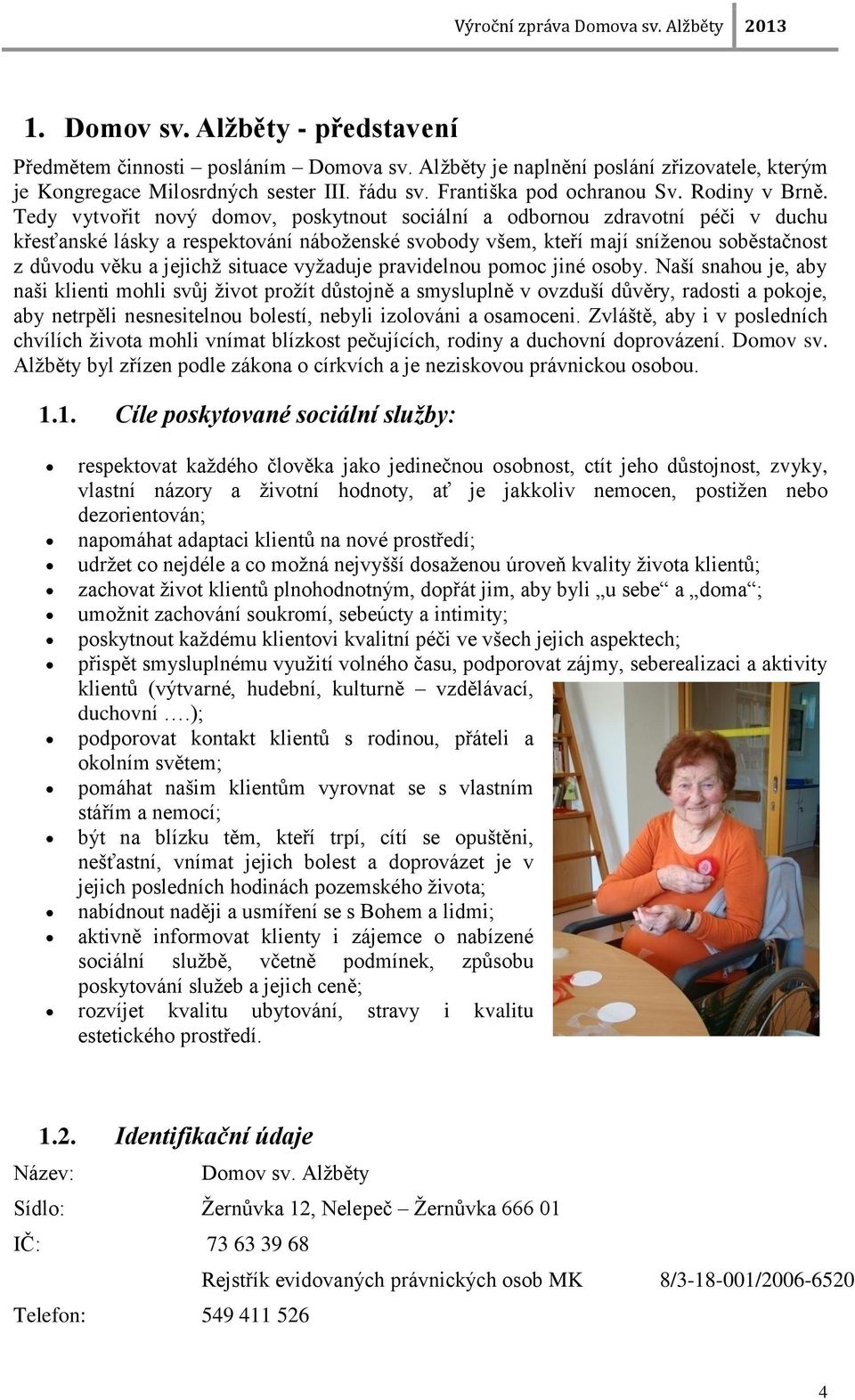 Tedy vytvořit nový domov, poskytnout sociální a odbornou zdravotní péči v duchu křesťanské lásky a respektování náboţenské svobody všem, kteří mají sníţenou soběstačnost z důvodu věku a jejichţ