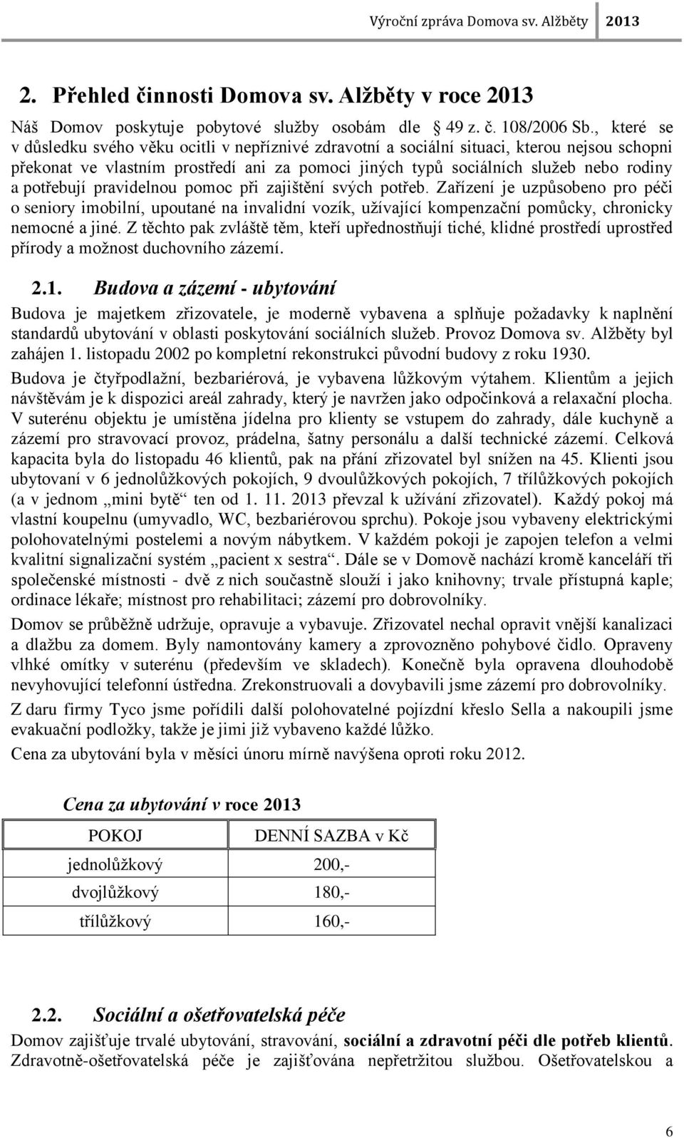 potřebují pravidelnou pomoc při zajištění svých potřeb. Zařízení je uzpůsobeno pro péči o seniory imobilní, upoutané na invalidní vozík, uţívající kompenzační pomůcky, chronicky nemocné a jiné.