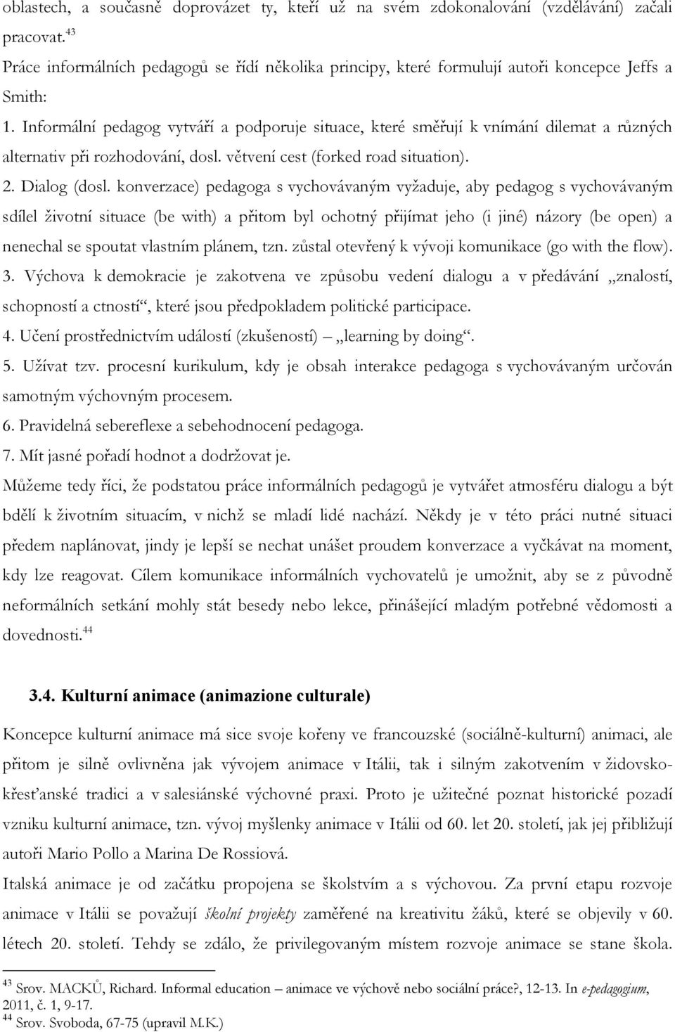 Informální pedagog vytváří a podporuje situace, které směřují k vnímání dilemat a různých alternativ při rozhodování, dosl. větvení cest (forked road situation). 2. Dialog (dosl.