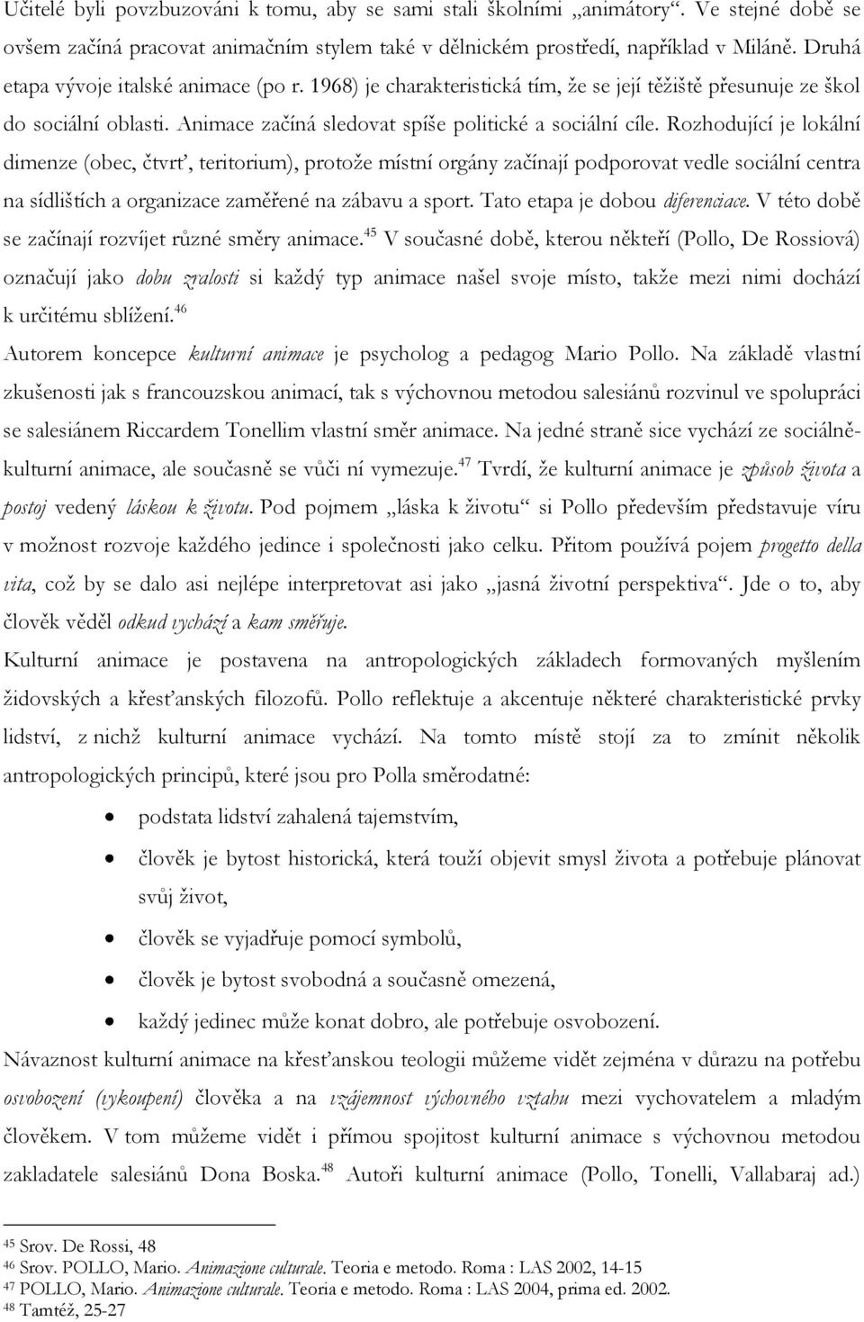 Rozhodující je lokální dimenze (obec, čtvrť, teritorium), protoţe místní orgány začínají podporovat vedle sociální centra na sídlištích a organizace zaměřené na zábavu a sport.