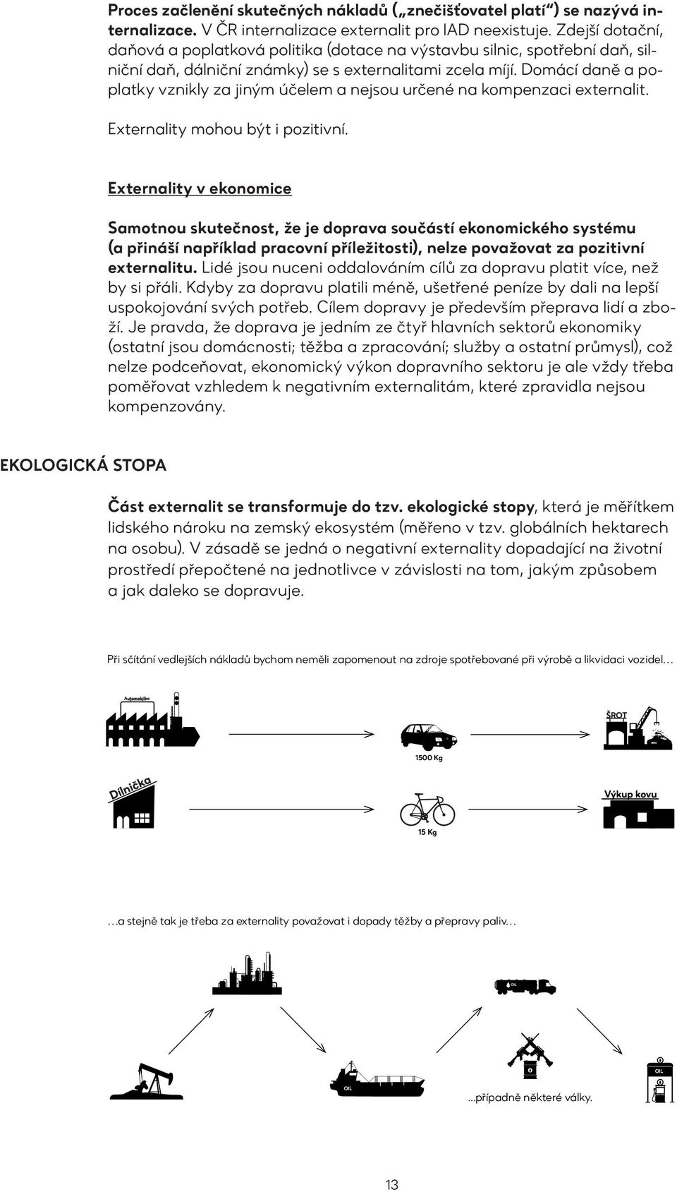 Domácí daně a poplatky vznikly za jiným účelem a nejsou určené na kompenzaci externalit. Externality mohou být i pozitivní.