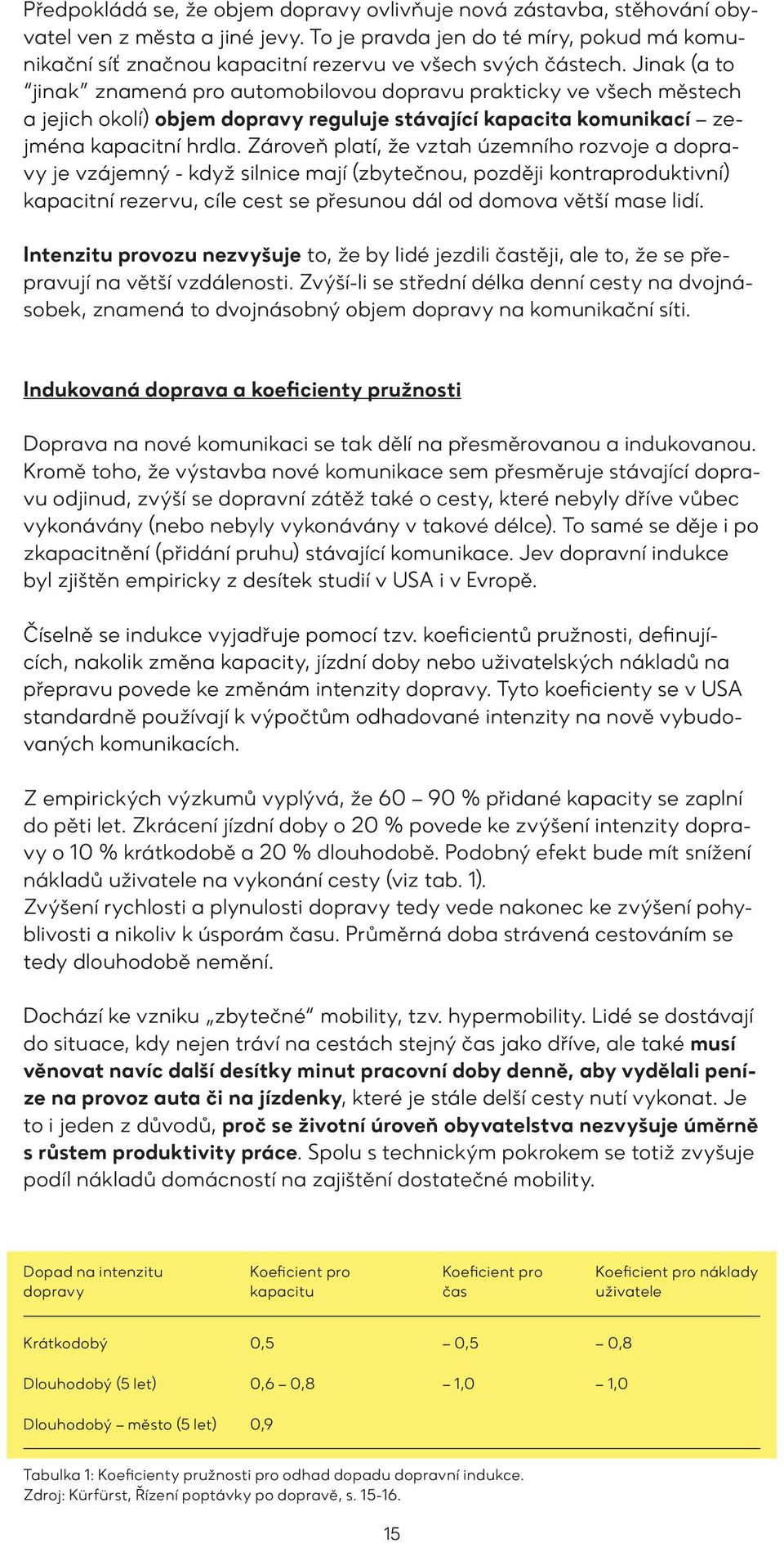 Jinak (a to jinak znamená pro automobilovou dopravu prakticky ve všech městech a jejich okolí) objem dopravy reguluje stávající kapacita komunikací zejména kapacitní hrdla.