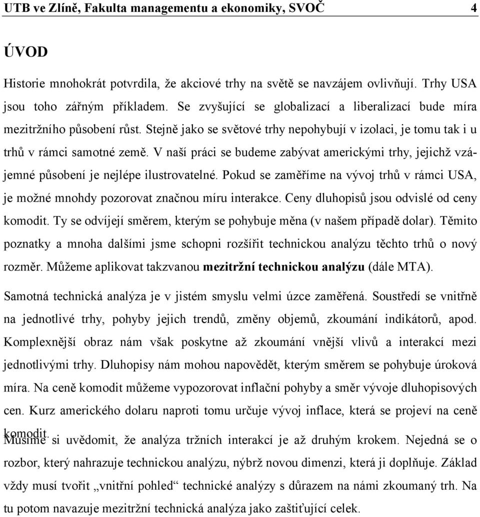 V naší práci se budeme zabývat americkými trhy, jejichž vzájemné působení je nejlépe ilustrovatelné. Pokud se zaměříme na vývoj trhů v rámci USA, je možné mnohdy pozorovat značnou míru interakce.