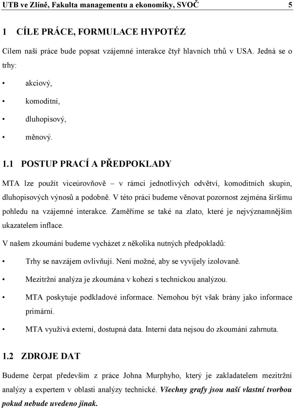 V této práci budeme věnovat pozornost zejména širšímu pohledu na vzájemné interakce. Zaměříme se také na zlato, které je nejvýznamnějším ukazatelem inflace.