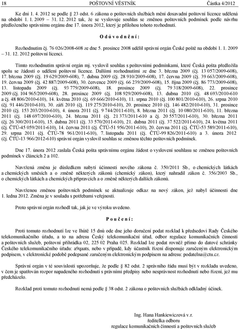 O d ů v o d n ě n í : Rozhodnutím čj. 76 026/2008-608 ze dne 5. prosince 2008 udělil správní orgán České poště na období 1. 1. 2009 31. 12. 2012 poštovní licenci. Tímto rozhodnutím správní orgán mj.