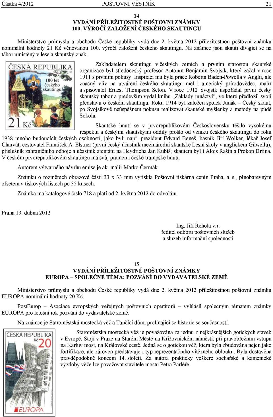 Zakladatelem skautingu v českých zemích a prvním starostou skautské organizace byl středočeský profesor Antonín Benjamin Svojsík, který začal v roce 1911 s prvními pokusy.