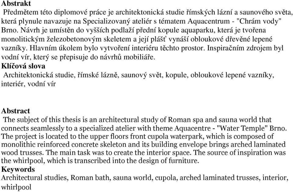 Hlavním úkolem bylo vytvoření interiéru těchto prostor. Inspiračním zdrojem byl vodní vír, který se přepisuje do návrhů mobiliáře.