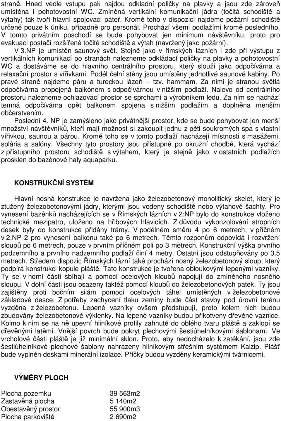 Prochází všemi podlažími kromě posledního. V tomto privátním poschodí se bude pohybovat jen minimum návštěvníku, proto pro evakuaci postačí rozšířené točité schodiště a výtah (navržený jako požární).