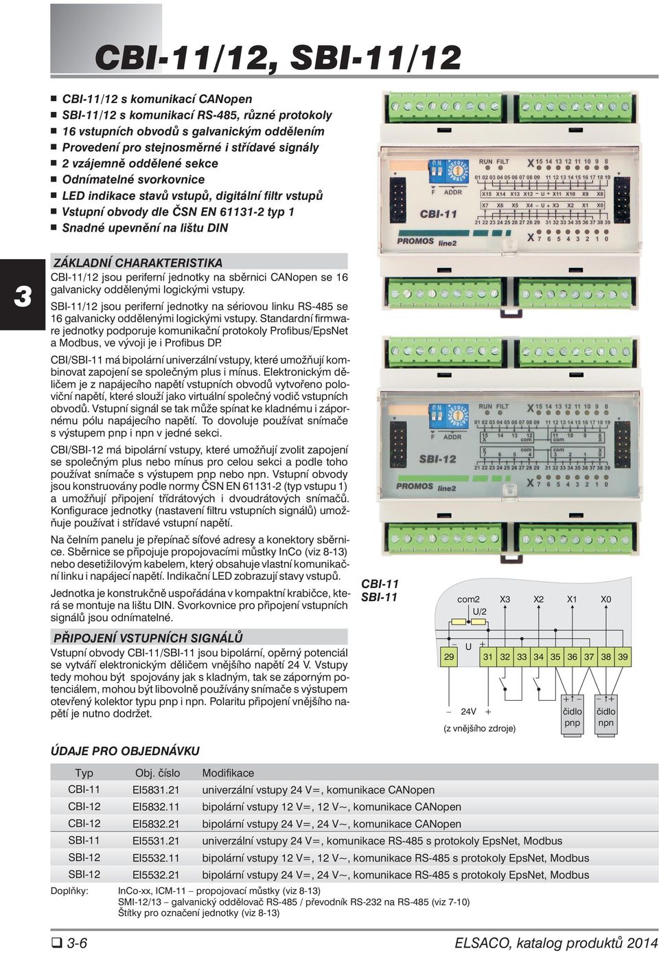 jsou periferní jednotky na sběrnici CANopen se galvanicky oddělenými logickými vstupy. SBI-11/12 jsou periferní jednotky na sériovou linku RS-485 se galvanicky oddělenými logickými vstupy.