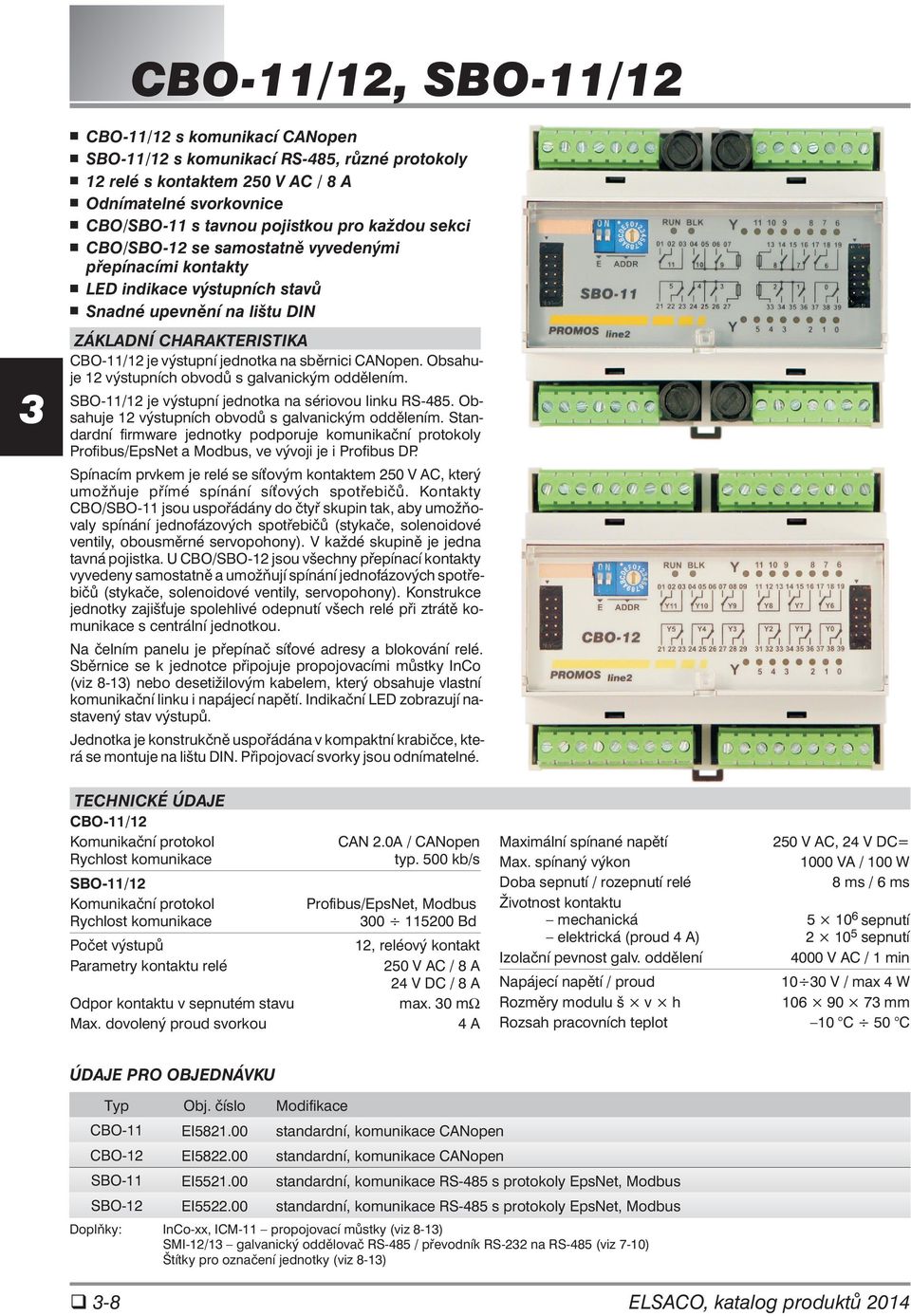 Obsahuje 12 výstupních obvodů s galvanickým oddělením. SBO-11/12 je výstupní jednotka na sériovou linku RS-485. Obsahuje 12 výstupních obvodů s galvanickým oddělením.