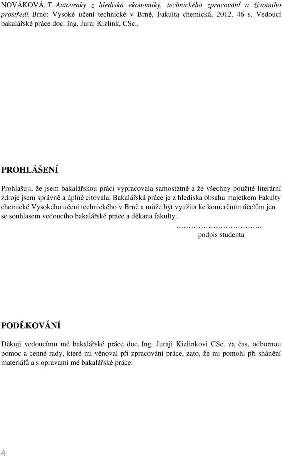 Bakalářská práce je z hlediska obsahu majetkem Fakulty chemické Vysokého učení technického v Brně a může být využita ke komerčním účelům jen se souhlasem vedoucího bakalářské práce a děkana fakulty.